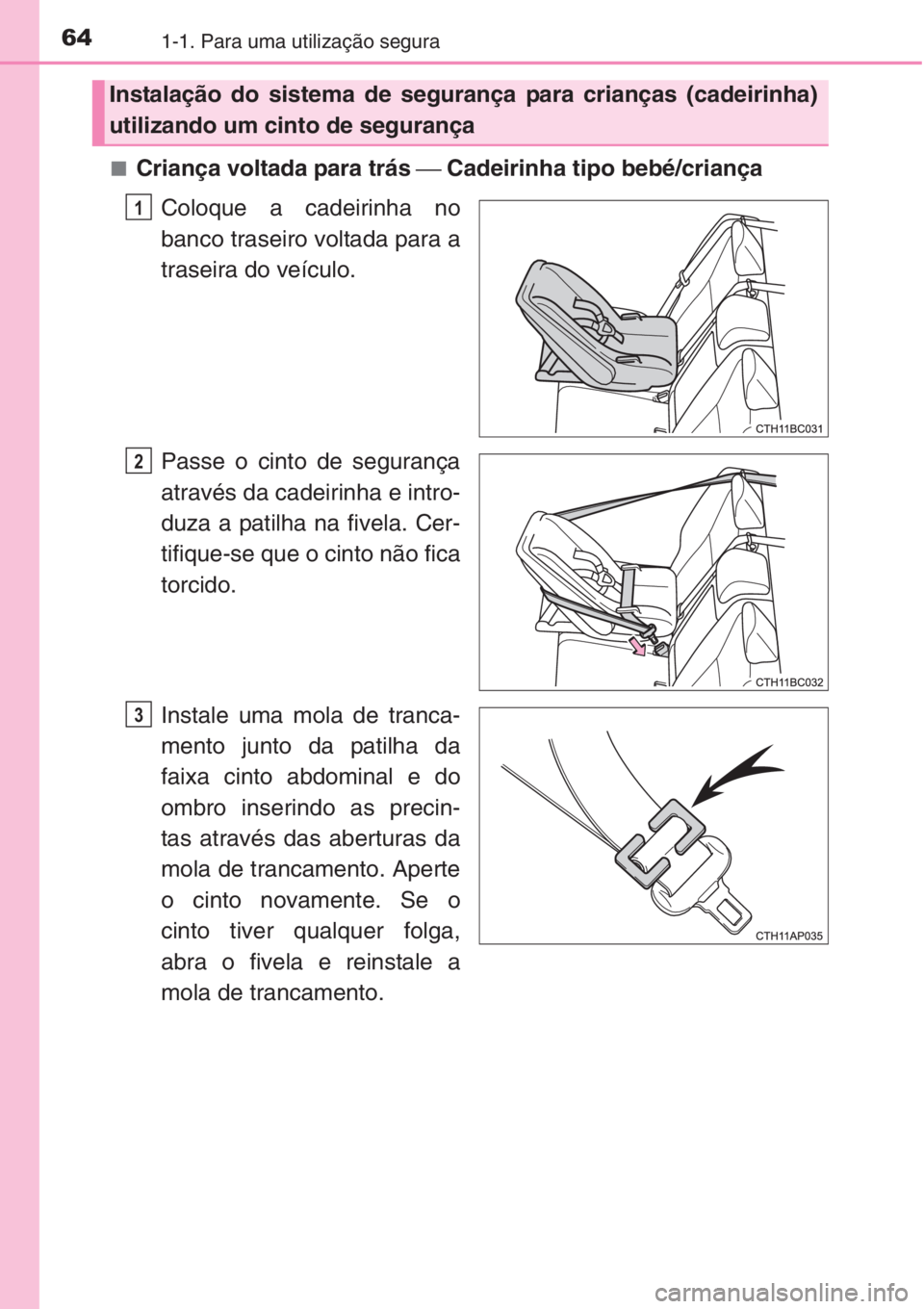 TOYOTA COROLLA 2015 Manual de utilização (in Portuguese) 641-1. Para uma utilização segura
■Criança voltada para trás ⎯ Cadeirinha tipo bebé/criança
Coloque a cadeirinha no
banco traseiro voltada para a
traseira do veículo.
Passe o cinto de segur TOYOTA COROLLA 2015 Manual de utilização (in Portuguese) 641-1. Para uma utilização segura
■Criança voltada para trás ⎯ Cadeirinha tipo bebé/criança
Coloque a cadeirinha no
banco traseiro voltada para a
traseira do veículo.
Passe o cinto de segur