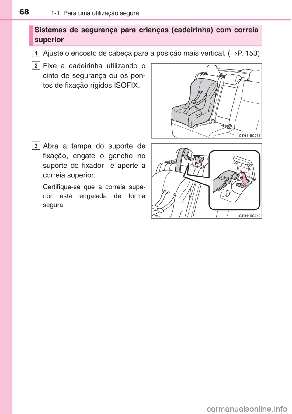 TOYOTA COROLLA 2015 Manual de utilização (in Portuguese) 681-1. Para uma utilização segura
Ajuste o encosto de cabeça para a posição mais vertical. (→P. 153)
Fixe a cadeirinha utilizando o
cinto de segurança ou os pon-
tos de fixação rígidos ISOF TOYOTA COROLLA 2015 Manual de utilização (in Portuguese) 681-1. Para uma utilização segura
Ajuste o encosto de cabeça para a posição mais vertical. (→P. 153)
Fixe a cadeirinha utilizando o
cinto de segurança ou os pon-
tos de fixação rígidos ISOF