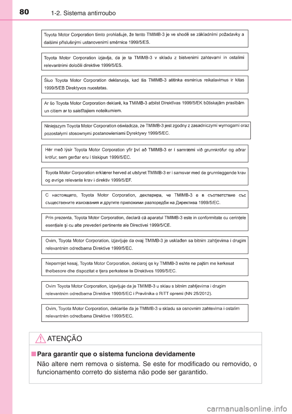 TOYOTA COROLLA 2015  Manual de utilização (in Portuguese) 801-2. Sistema antirroubo
AT E N Ç Ã O
■Para garantir que o sistema funciona devidamente
Não altere nem remova o sistema. Se este for modificado ou removido, o
funcionamento correto do sistema n
