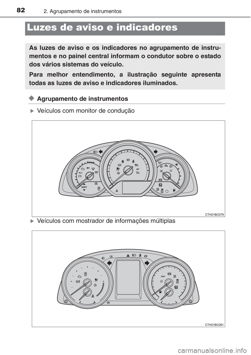 TOYOTA COROLLA 2015  Manual de utilização (in Portuguese) 822. Agrupamento de instrumentos
◆Agrupamento de instrumentos
�XVeículos com monitor de condução
�XVeículos com mostrador de informações múltiplas
Luzes de aviso e indicadores
As luzes de avi