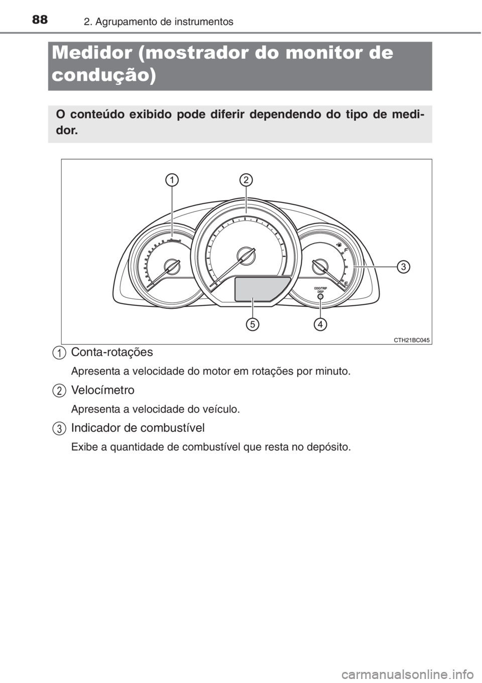 TOYOTA COROLLA 2015  Manual de utilização (in Portuguese) 882. Agrupamento de instrumentos
Conta-rotações
Apresenta a velocidade do motor em rotações por minuto.
Velocímetro
Apresenta a velocidade do veículo.
Indicador de combustível
Exibe a quantidad