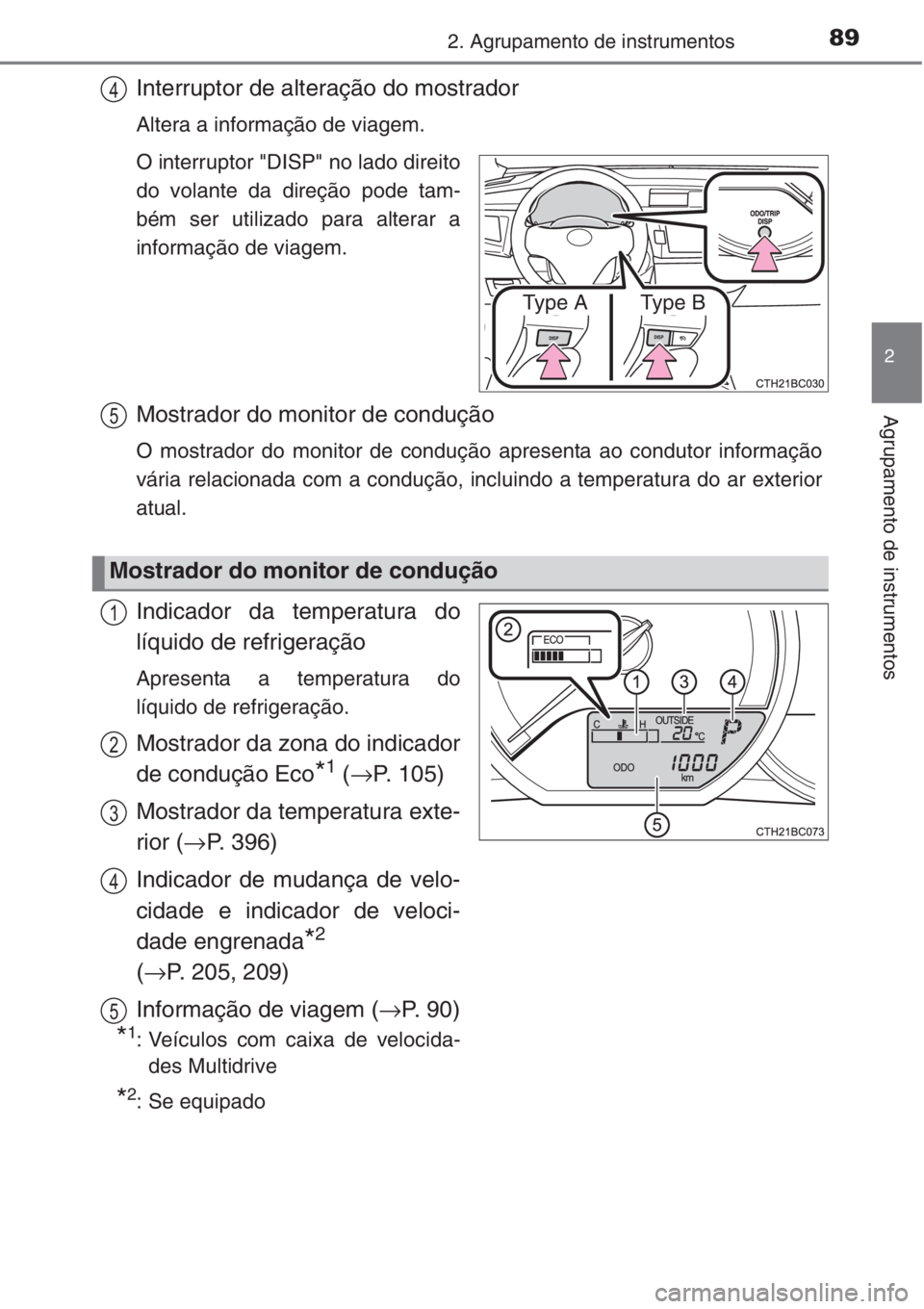 TOYOTA COROLLA 2015  Manual de utilização (in Portuguese) 892. Agrupamento de instrumentos
2
Agrupamento de instrumentos
Interruptor de alteração do mostrador
Altera a informação de viagem.
O interruptor "DISP" no lado direito
do volante da dire