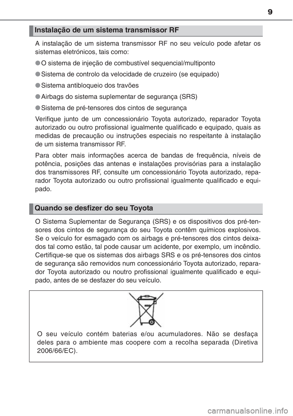 TOYOTA COROLLA 2015 Manual de utilização (in Portuguese) 9
A instalação de um sistema transmissor RF no seu veículo pode afetar os
sistemas eletrónicos, tais como:
●O sistema de injeção de combustível sequencial/multiponto
●Sistema de controlo da TOYOTA COROLLA 2015 Manual de utilização (in Portuguese) 9
A instalação de um sistema transmissor RF no seu veículo pode afetar os
sistemas eletrónicos, tais como:
●O sistema de injeção de combustível sequencial/multiponto
●Sistema de controlo da