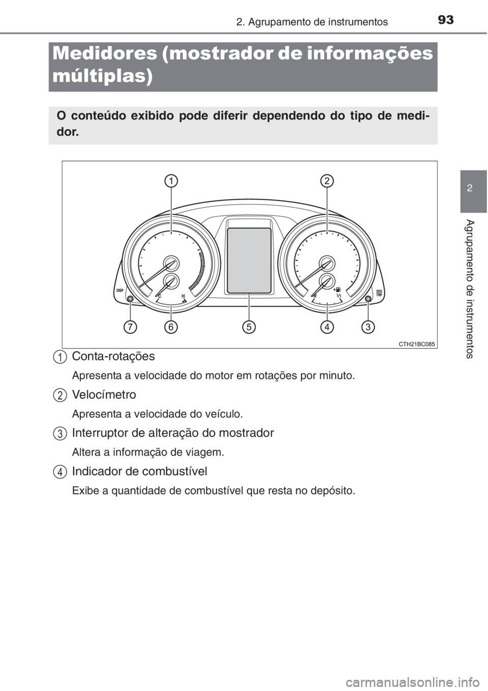 TOYOTA COROLLA 2015  Manual de utilização (in Portuguese) 932. Agrupamento de instrumentos
2
Agrupamento de instrumentos
Conta-rotações
Apresenta a velocidade do motor em rotações por minuto.
Velocímetro
Apresenta a velocidade do veículo.
Interruptor d
