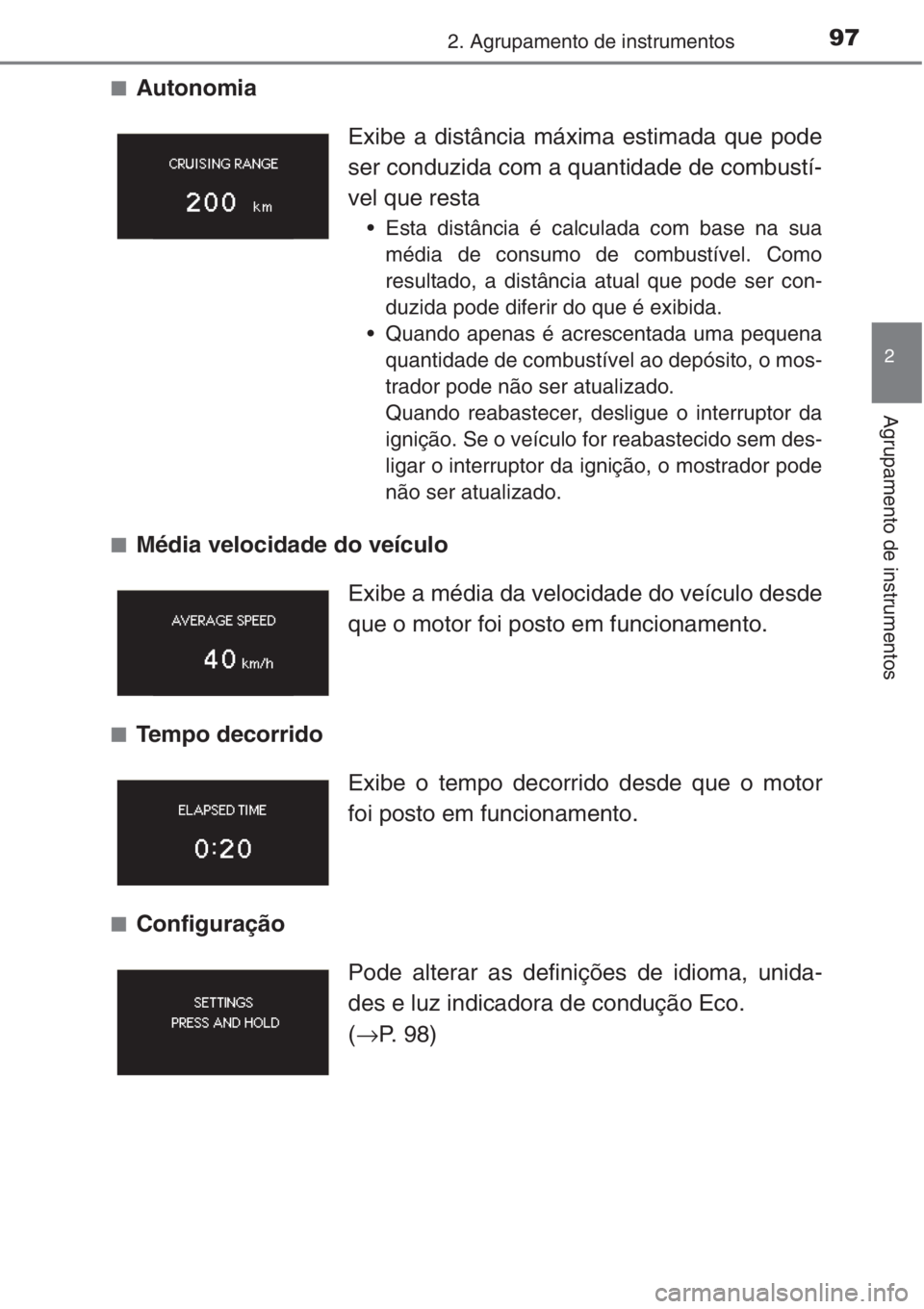 TOYOTA COROLLA 2015  Manual de utilização (in Portuguese) 972. Agrupamento de instrumentos
2
Agrupamento de instrumentos
■Autonomia
■Média velocidade do veículo
■Tempo decorrido
■ConfiguraçãoExibe a distância máxima estimada que pode
ser conduz