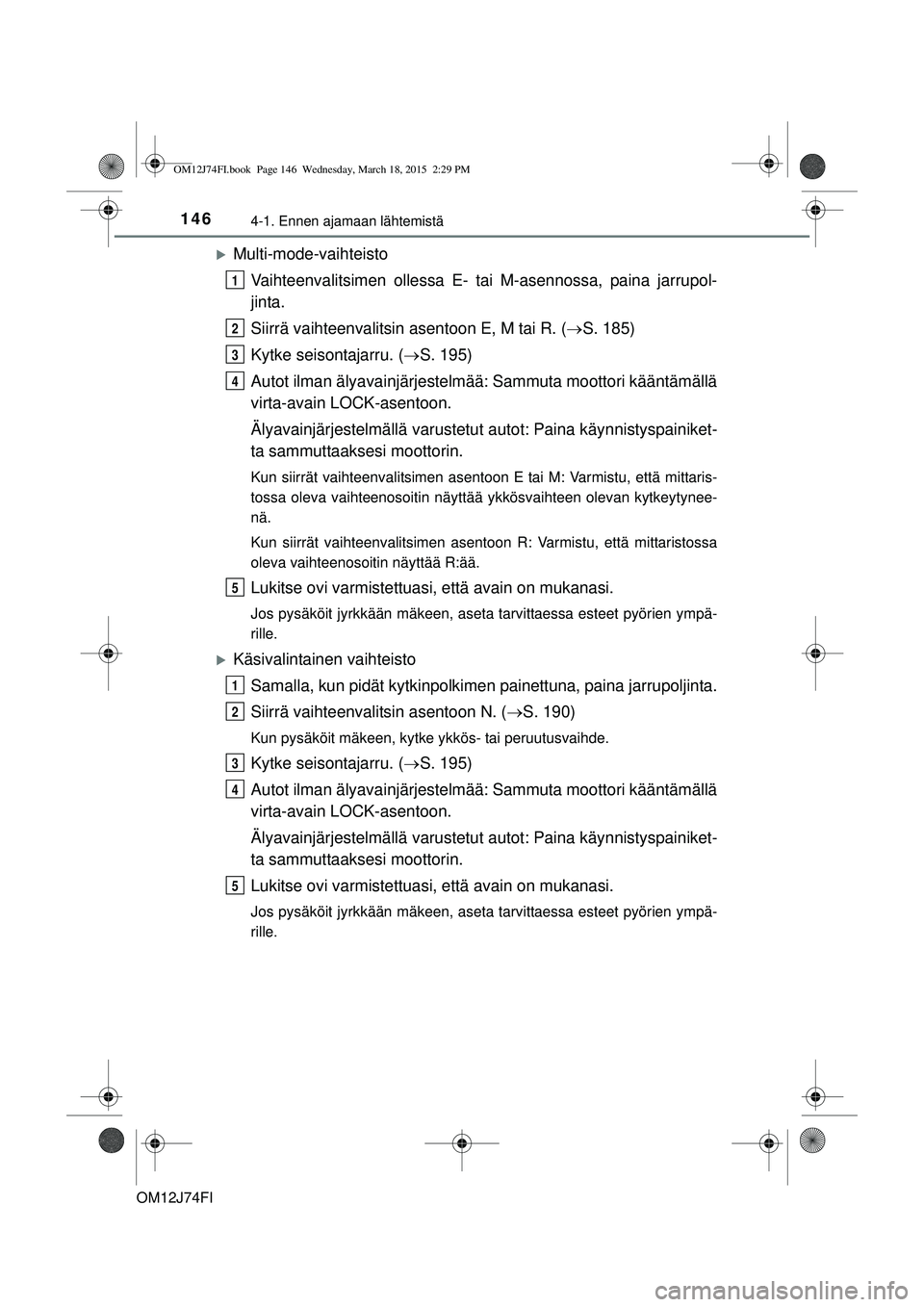 TOYOTA COROLLA 2015 Omistajan Käsikirja (in Finnish) 1464-1. Ennen ajamaan lähtemistä
OM12J74FI
Multi-mode-vaihteistoVaihteenvalitsimen ollessa E- tai M-asennossa, paina jarrupol-
jinta.
Siirrä vaihteenvalitsin asentoon E, M tai R. ( S. 185)
K TOYOTA COROLLA 2015 Omistajan Käsikirja (in Finnish) 1464-1. Ennen ajamaan lähtemistä
OM12J74FI
Multi-mode-vaihteistoVaihteenvalitsimen ollessa E- tai M-asennossa, paina jarrupol-
jinta.
Siirrä vaihteenvalitsin asentoon E, M tai R. ( S. 185)
K