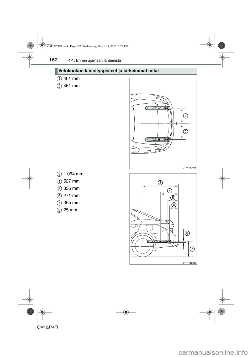 TOYOTA COROLLA 2015 Omistajan Käsikirja (in Finnish) 1624-1. Ennen ajamaan lähtemistä
OM12J74FI
461 mm
461 mm
1 064 mm
527 mm
336 mm
271 mm
355 mm
25 mm
Vetokoukun kiinnityspisteet ja tärkeimmät mitat
1
2
3
4
5
6
7
8
OM12J74FI.book Page 162 Wednes TOYOTA COROLLA 2015 Omistajan Käsikirja (in Finnish) 1624-1. Ennen ajamaan lähtemistä
OM12J74FI
461 mm
461 mm
1 064 mm
527 mm
336 mm
271 mm
355 mm
25 mm
Vetokoukun kiinnityspisteet ja tärkeimmät mitat
1
2
3
4
5
6
7
8
OM12J74FI.book Page 162 Wednes