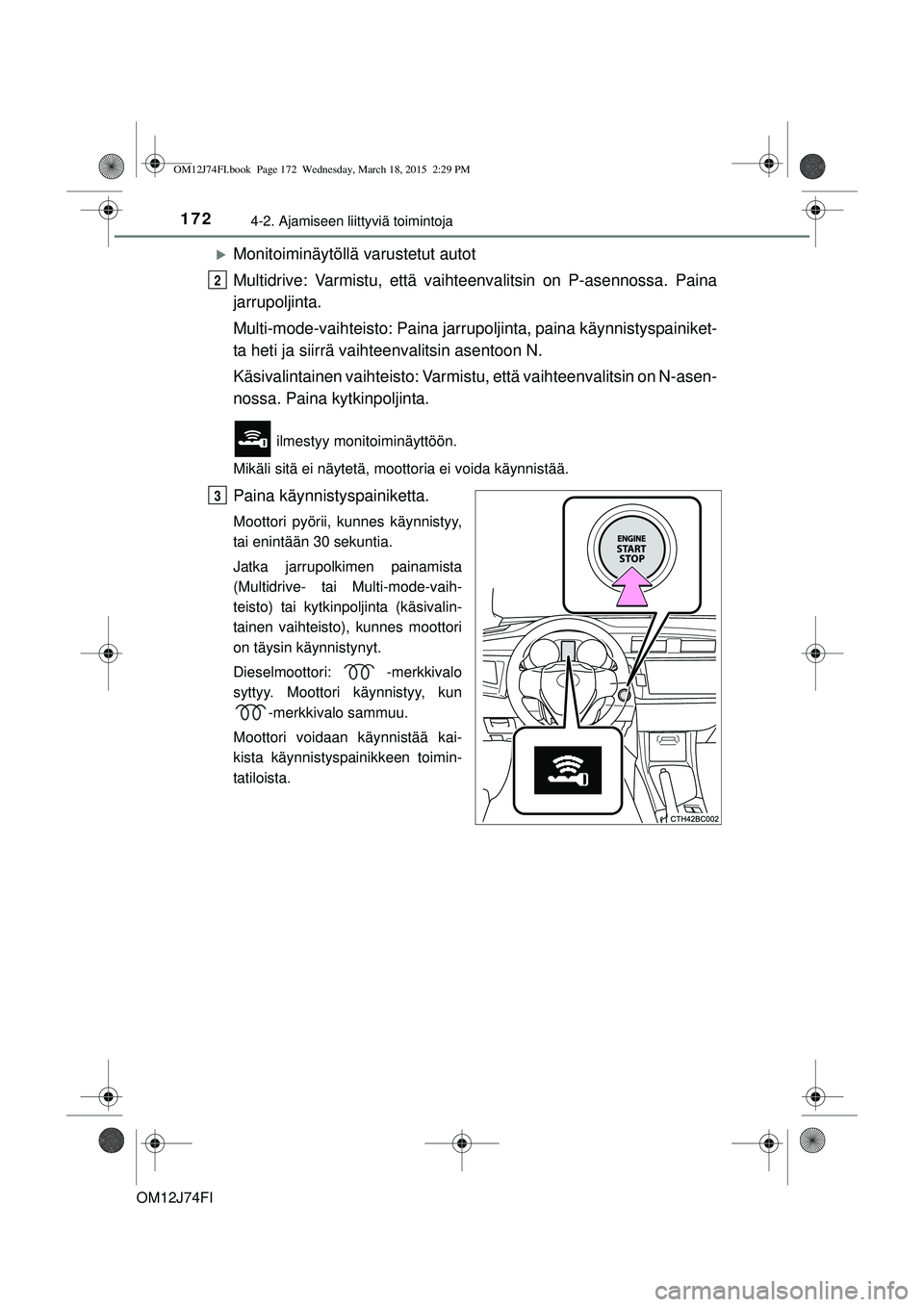 TOYOTA COROLLA 2015 Omistajan Käsikirja (in Finnish) 1724-2. Ajamiseen liittyviä toimintoja
OM12J74FI
Monitoiminäytöllä varustetut autot
Multidrive: Varmistu, että vaihteenvalitsin on P-asennossa. Paina
jarrupoljinta.
Multi-mode-vaihteisto: Pain TOYOTA COROLLA 2015 Omistajan Käsikirja (in Finnish) 1724-2. Ajamiseen liittyviä toimintoja
OM12J74FI
Monitoiminäytöllä varustetut autot
Multidrive: Varmistu, että vaihteenvalitsin on P-asennossa. Paina
jarrupoljinta.
Multi-mode-vaihteisto: Pain