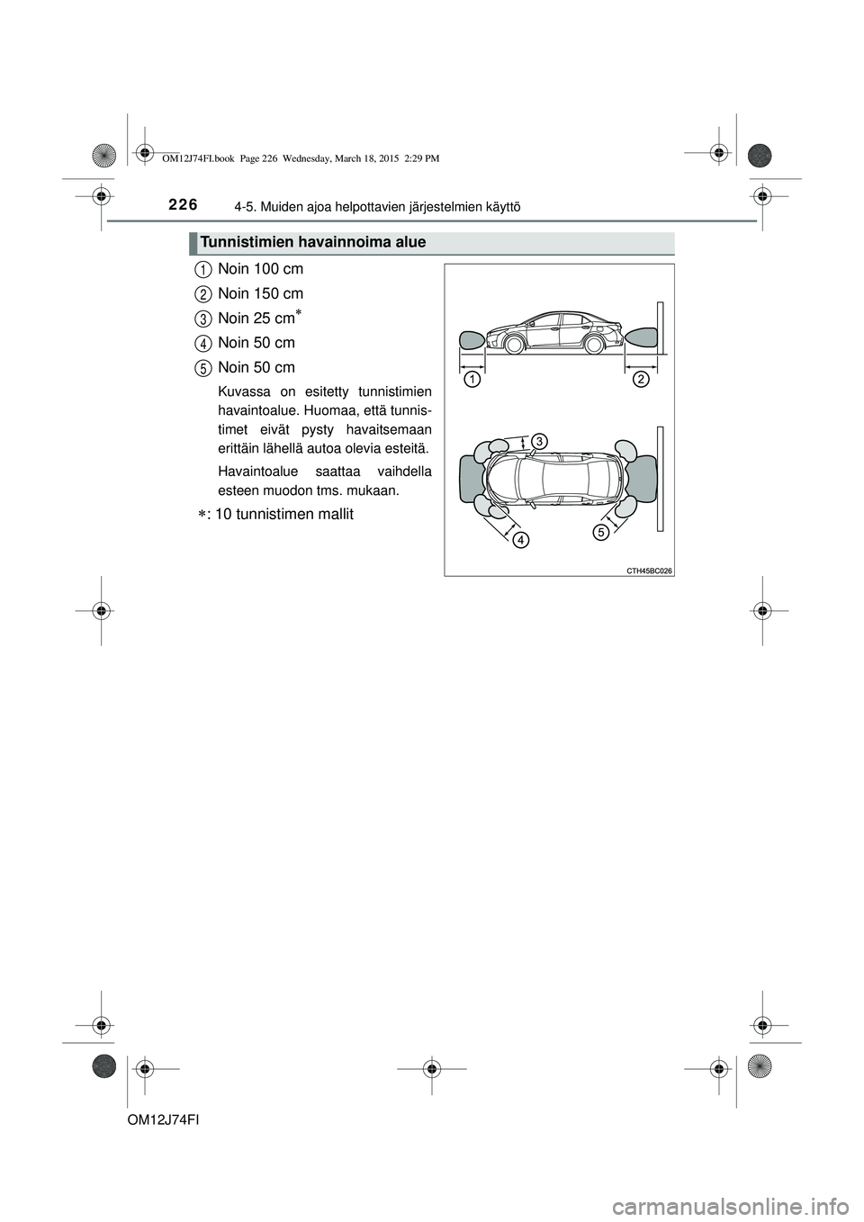 TOYOTA COROLLA 2015 Omistajan Käsikirja (in Finnish) 2264-5. Muiden ajoa helpottavien järjestelmien käyttö
OM12J74FI
Noin 100 cm
Noin 150 cm
Noin 25 cm
Noin 50 cm
Noin 50 cm
Kuvassa on esitetty tunnistimien
havaintoalue. Huomaa, että tunnis-
tim TOYOTA COROLLA 2015 Omistajan Käsikirja (in Finnish) 2264-5. Muiden ajoa helpottavien järjestelmien käyttö
OM12J74FI
Noin 100 cm
Noin 150 cm
Noin 25 cm
Noin 50 cm
Noin 50 cm
Kuvassa on esitetty tunnistimien
havaintoalue. Huomaa, että tunnis-
tim