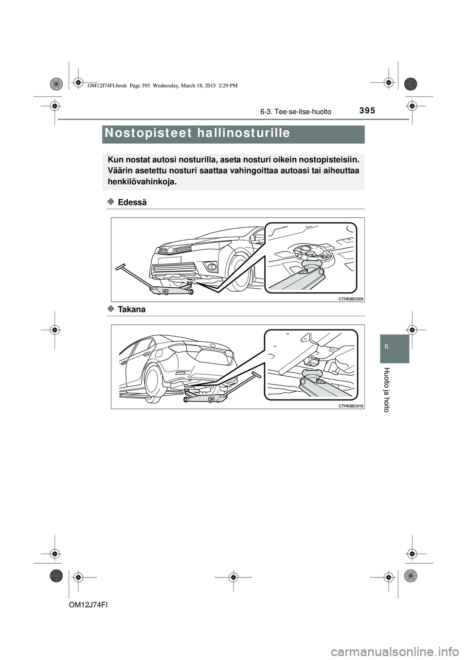 TOYOTA COROLLA 2015  Omistajan Käsikirja (in Finnish) 3956-3. Tee-se-itse-huolto
OM12J74FI
6
Huolto ja hoito
uEdessä
uTa k a n a
Nostopisteet hallinosturille
Kun nostat autosi nosturilla, aseta nosturi oikein nostopisteisiin.
Väärin asetettu nosturi s
