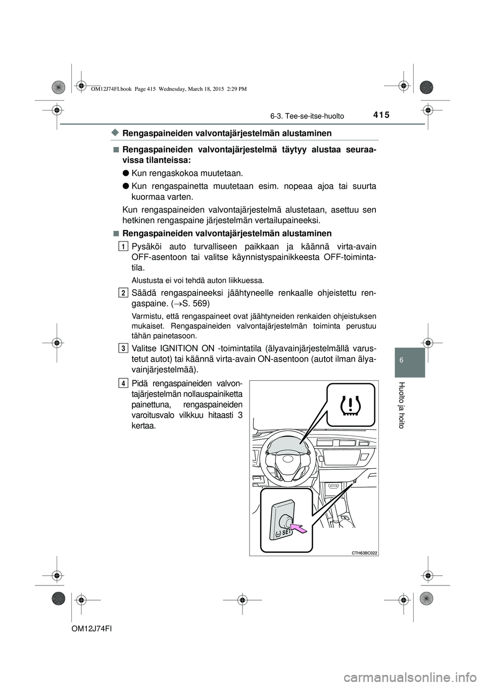 TOYOTA COROLLA 2015  Omistajan Käsikirja (in Finnish) 4156-3. Tee-se-itse-huolto
OM12J74FI
6
Huolto ja hoito
uRengaspaineiden valvontajärjestelmän alustaminen
nRengaspaineiden valvontajärjestelmä täytyy alustaa seuraa-
vissa tilanteissa:
lKun rengas