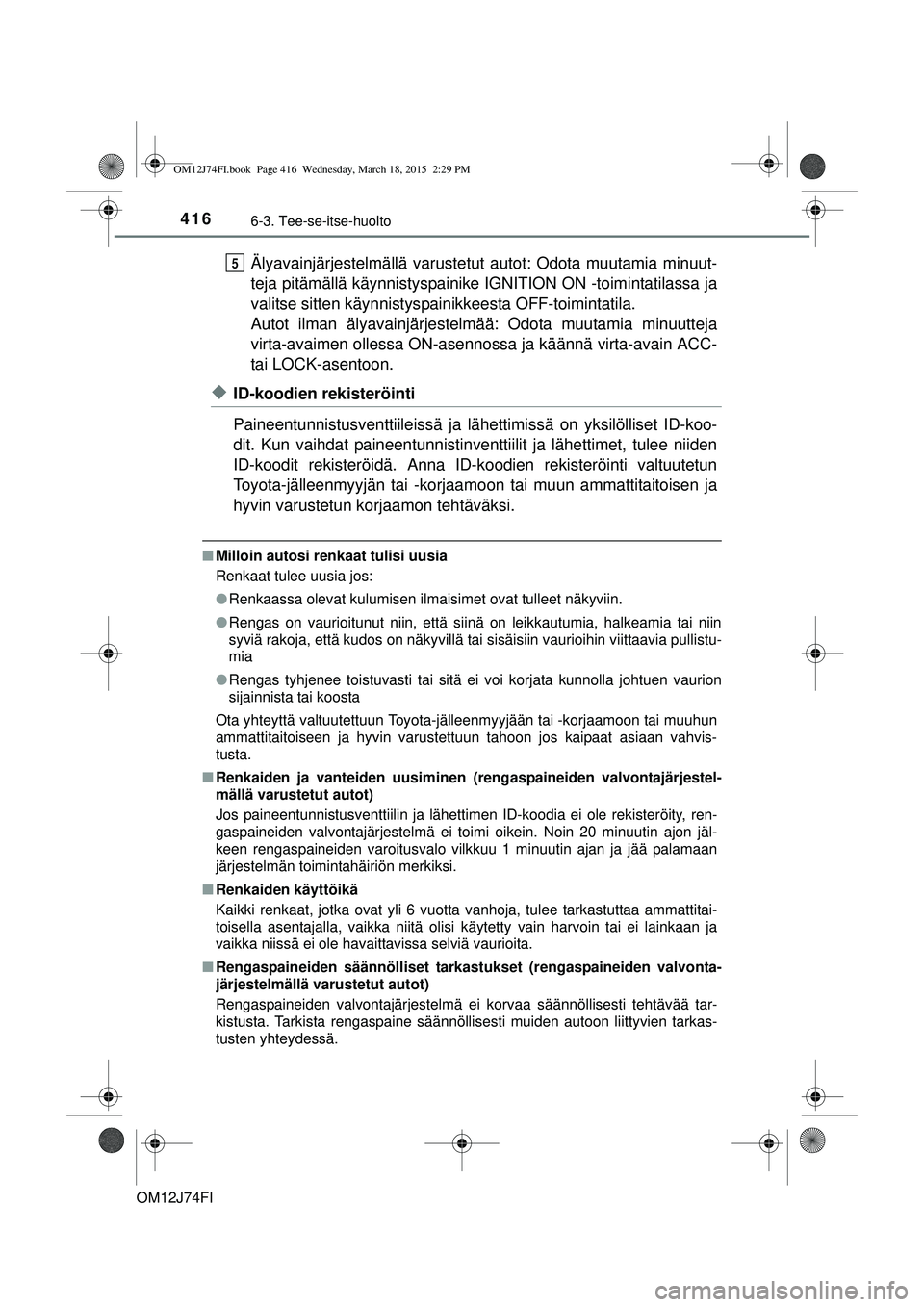 TOYOTA COROLLA 2015  Omistajan Käsikirja (in Finnish) 4166-3. Tee-se-itse-huolto
OM12J74FI
Älyavainjärjestelmällä varustetut autot: Odota muutamia minuut-
teja pitämällä käynnistyspainike  IGNITION ON -toimintatilassa ja
valitse sitten käynnisty