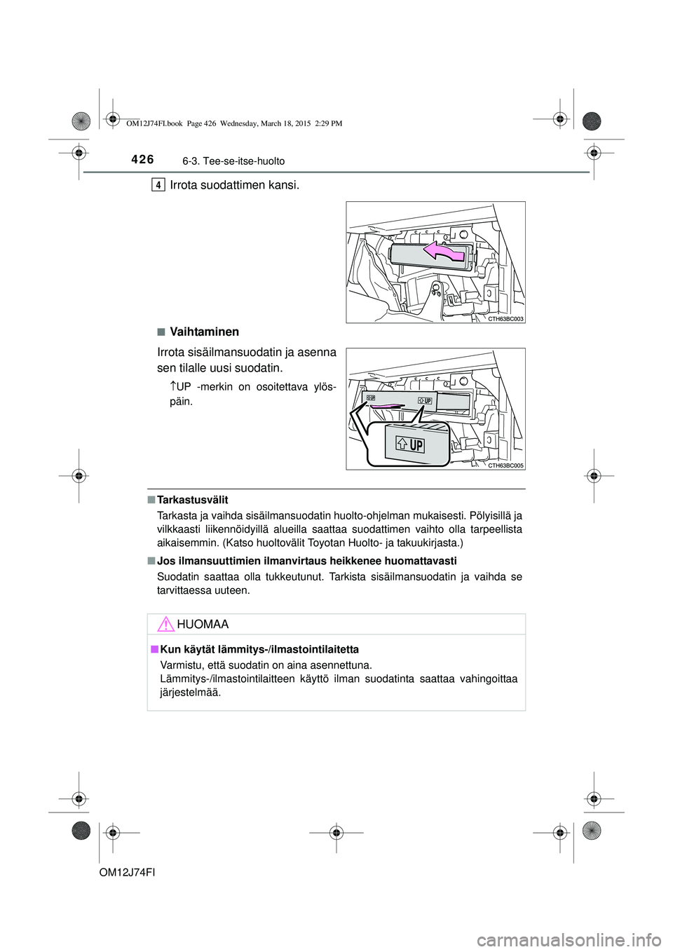 TOYOTA COROLLA 2015 Omistajan Käsikirja (in Finnish) 4266-3. Tee-se-itse-huolto
OM12J74FI
Irrota suodattimen kansi.
nVa i h ta m i n e n
Irrota sisäilmansuodatin ja asenna
sen tilalle uusi suodatin.
UP -merkin on osoitettava ylös-
päin.
n Tarkast TOYOTA COROLLA 2015 Omistajan Käsikirja (in Finnish) 4266-3. Tee-se-itse-huolto
OM12J74FI
Irrota suodattimen kansi.
nVa i h ta m i n e n
Irrota sisäilmansuodatin ja asenna
sen tilalle uusi suodatin.
UP -merkin on osoitettava ylös-
päin.
n Tarkast