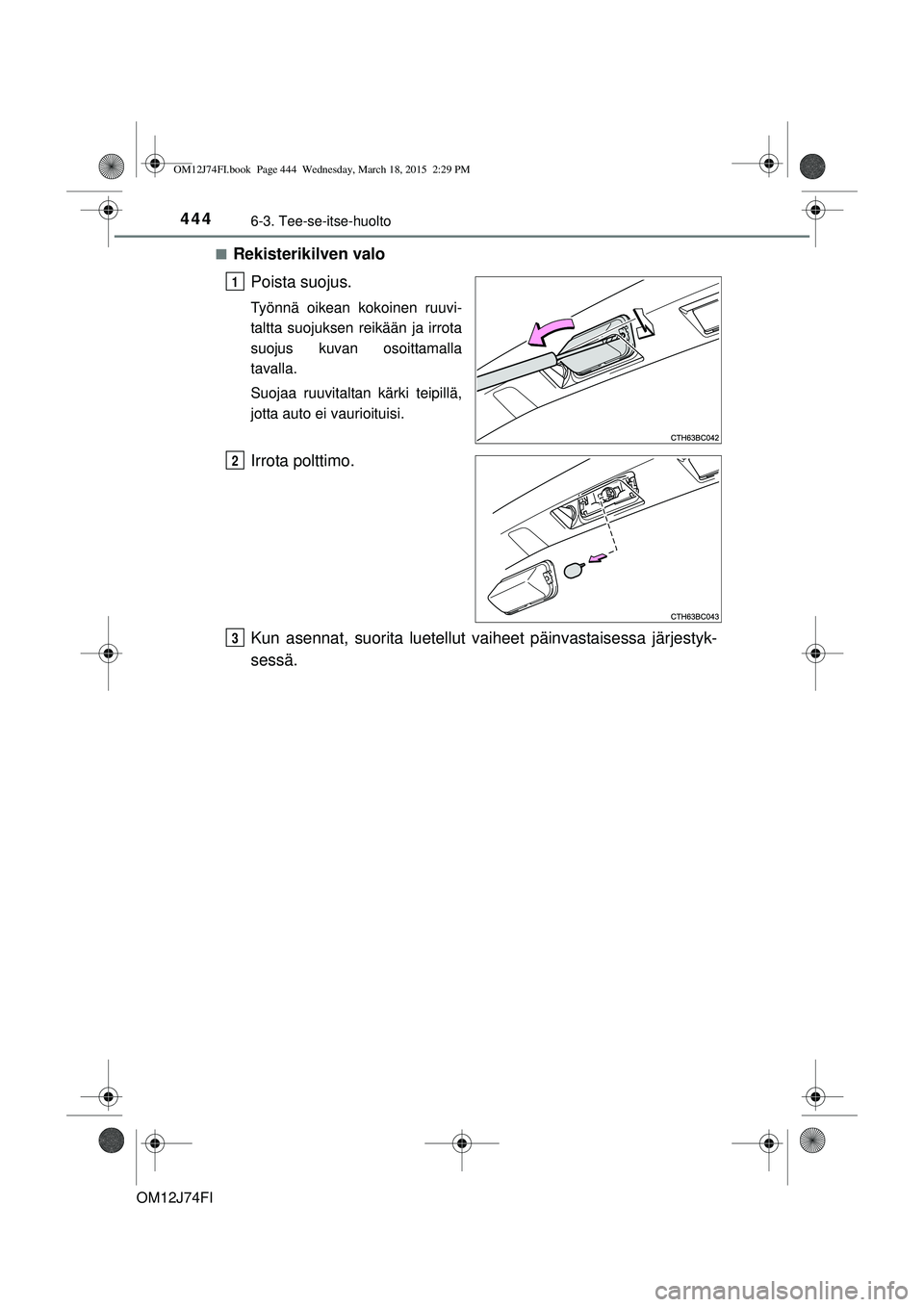 TOYOTA COROLLA 2015  Omistajan Käsikirja (in Finnish) 4446-3. Tee-se-itse-huolto
OM12J74FIn
Rekisterikilven valo
Poista suojus.
Työnnä oikean kokoinen ruuvi-
taltta suojuksen reikään ja irrota
suojus kuvan osoittamalla
tavalla.
Suojaa ruuvitaltan kä