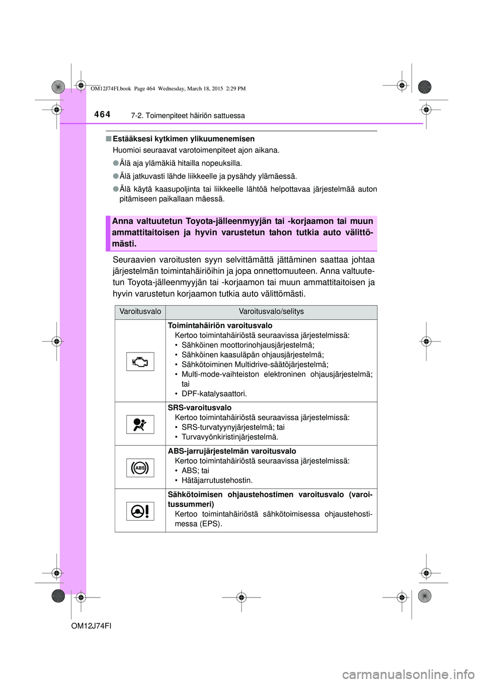 TOYOTA COROLLA 2015  Omistajan Käsikirja (in Finnish) 4647-2. Toimenpiteet häiriön sattuessa
OM12J74FI
nEstääksesi kytkimen ylikuumenemisen
Huomioi seuraavat varotoimenpiteet ajon aikana.
lÄlä aja ylämäkiä hitailla nopeuksilla.
l Älä jatkuvast