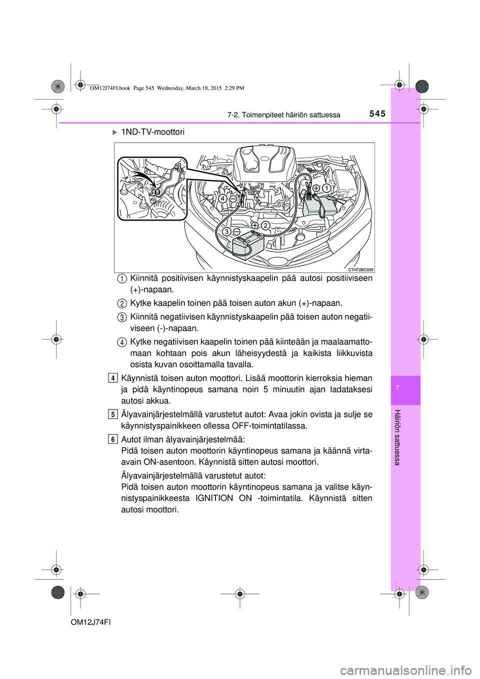 TOYOTA COROLLA 2015  Omistajan Käsikirja (in Finnish) 5457-2. Toimenpiteet häiriön sattuessa
OM12J74FI
7
Häiriön sattuessa
1ND-TV-moottoriKiinnitä positiivisen kä ynnistyskaapelin pää autosi positiiviseen
(+)-napaan.
Kytke kaapelin toinen pä