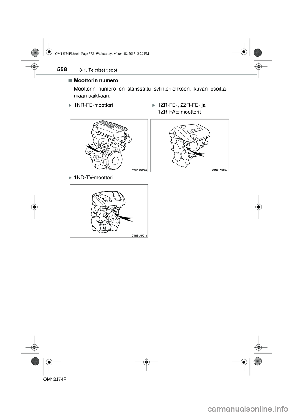 TOYOTA COROLLA 2015  Omistajan Käsikirja (in Finnish) 5588-1. Tekniset tiedot
OM12J74FIn
Moottorin numero
Moottorin numero on stanssattu 
sylinterilohkoon, kuvan osoitta-
maan paikkaan.
1NR-FE-moottori1ZR-FE-, 2ZR-FE- ja 
1ZR-FAE-moottorit
1ND-T