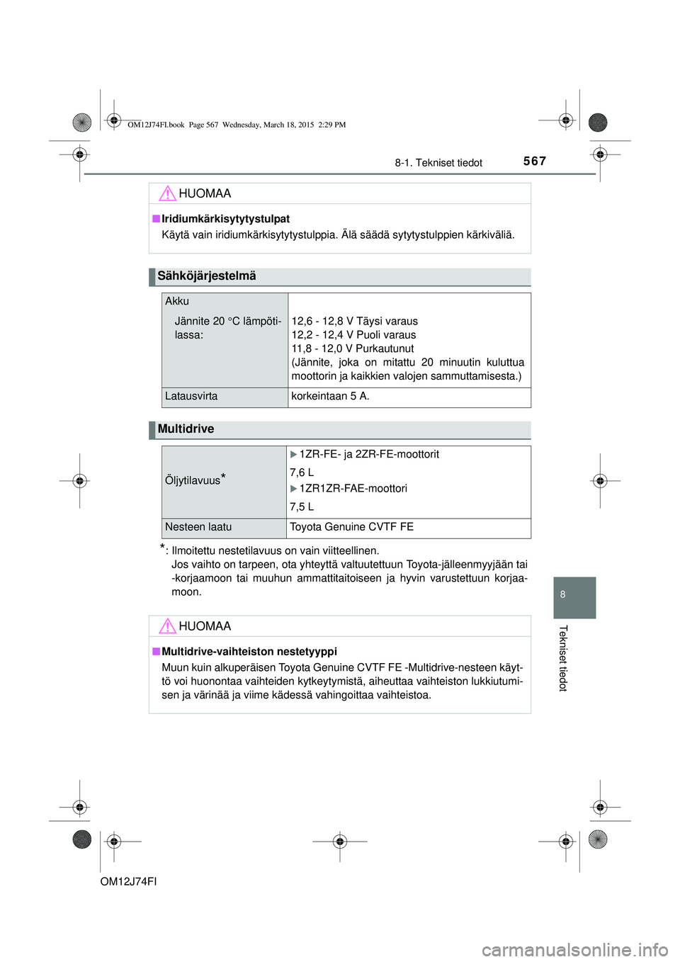 TOYOTA COROLLA 2015 Omistajan Käsikirja (in Finnish) 5678-1. Tekniset tiedot
OM12J74FI
8
Tekniset tiedot
*: Ilmoitettu nestetilavuus on vain viitteellinen.Jos vaihto on tarpeen, ota yhteyttä valtuutettuun Toyota-jälleenmyyjään tai
-korjaamoon tai mu TOYOTA COROLLA 2015 Omistajan Käsikirja (in Finnish) 5678-1. Tekniset tiedot
OM12J74FI
8
Tekniset tiedot
*: Ilmoitettu nestetilavuus on vain viitteellinen.Jos vaihto on tarpeen, ota yhteyttä valtuutettuun Toyota-jälleenmyyjään tai
-korjaamoon tai mu