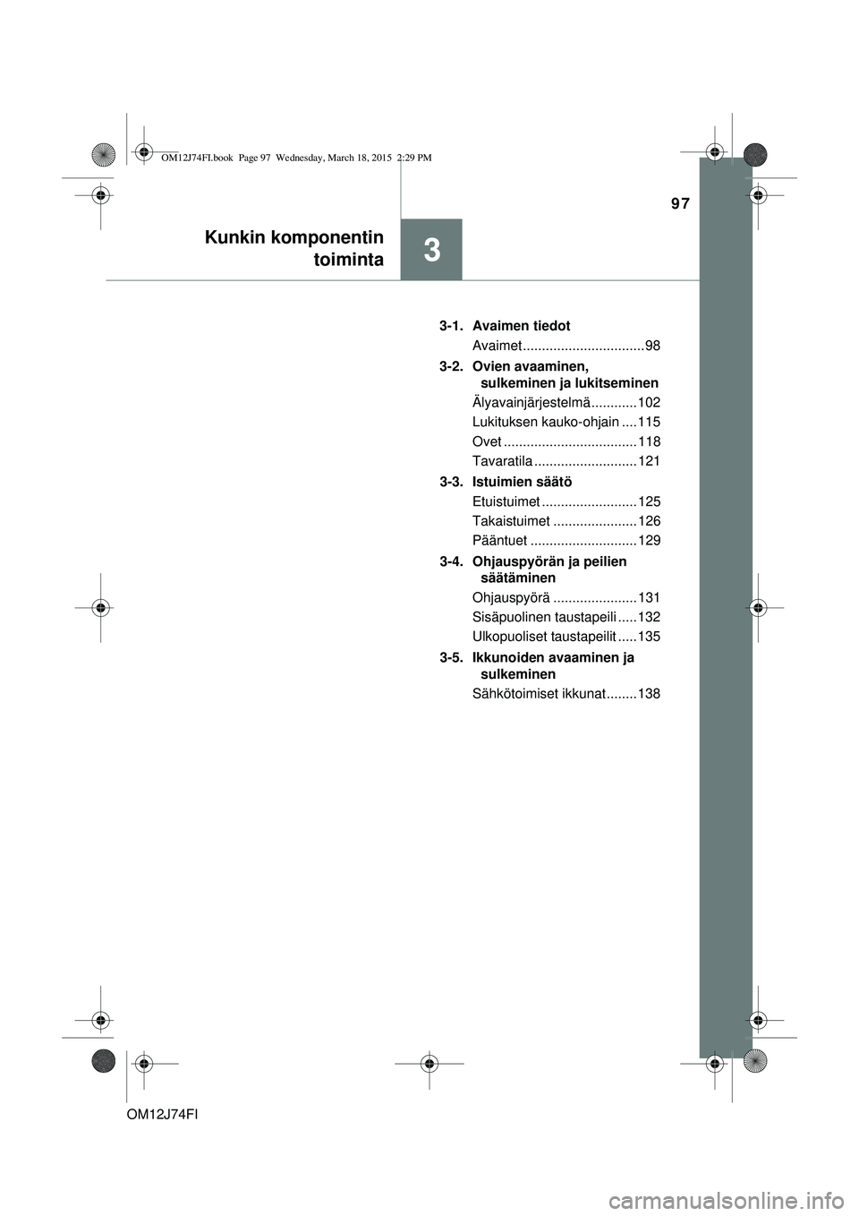 TOYOTA COROLLA 2015 Omistajan Käsikirja (in Finnish) 97
3
Kunkin komponentintoiminta
OM12J74FI 3-1. Avaimen tiedot
Avaimet ................................ 98
3-2. Ovien avaaminen, sulkeminen ja lukitseminen
Älyavainjärjestelmä ............ 102
Luki TOYOTA COROLLA 2015 Omistajan Käsikirja (in Finnish) 97
3
Kunkin komponentintoiminta
OM12J74FI 3-1. Avaimen tiedot
Avaimet ................................ 98
3-2. Ovien avaaminen, sulkeminen ja lukitseminen
Älyavainjärjestelmä ............ 102
Luki