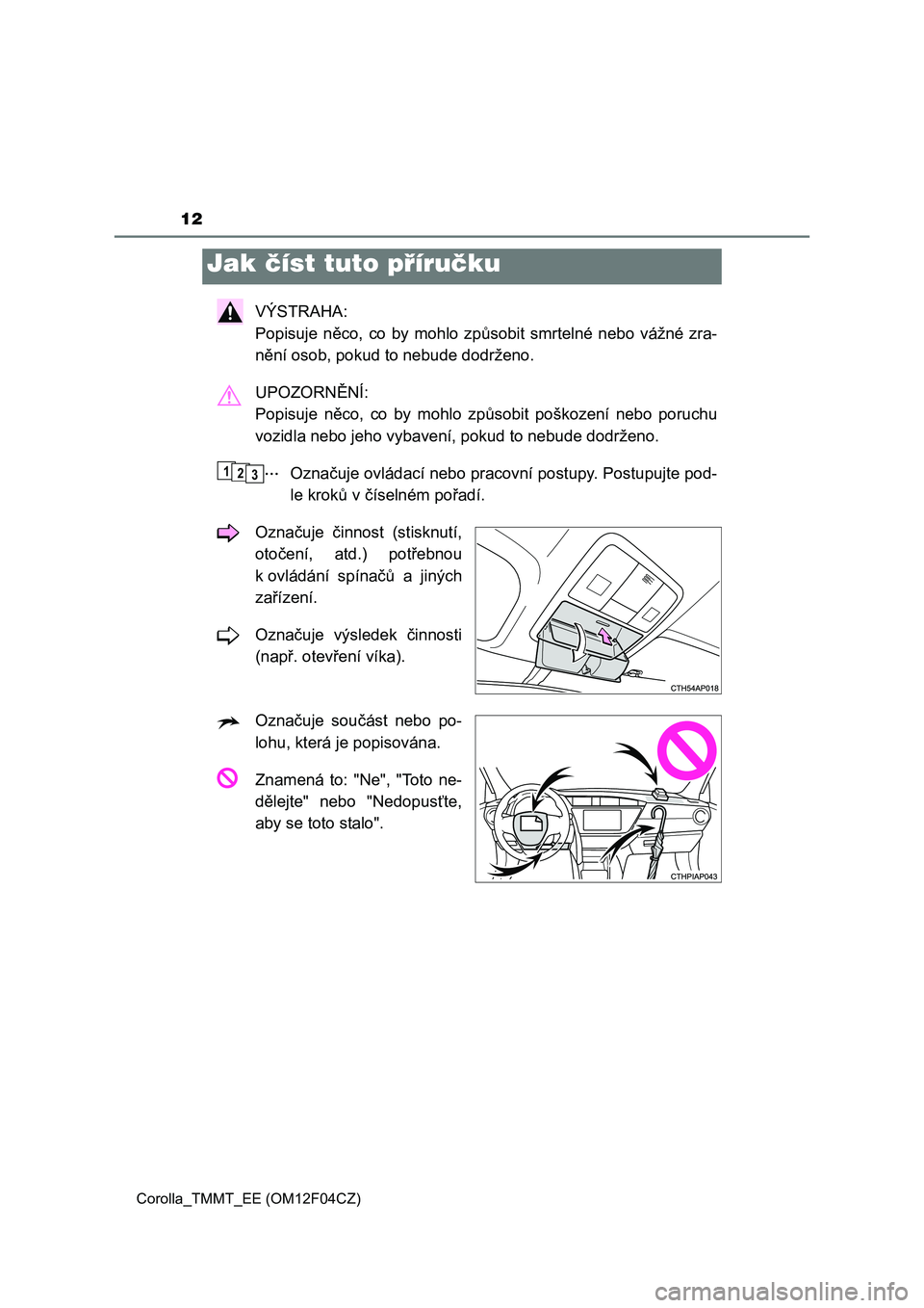 TOYOTA COROLLA 2015  Návod na použití (in Czech) 12
Corolla_TMMT_EE (OM12F04CZ)
VÝSTRAHA: 
Popisuje něco, co by mohlo způsobit smrtelné nebo vážné zra-
nění osob, pokud to nebude dodrženo.
UPOZORNĚNÍ: 
Popisuje něco, co by mohlo způsob