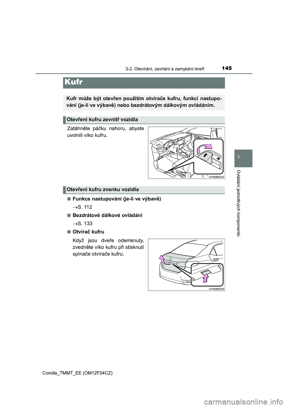 TOYOTA COROLLA 2015 Návod na použití (in Czech) 1453-2. Otevírání, zavírání a zamykání dveří
Corolla_TMMT_EE (OM12F04CZ)
3
Ovládání jednotlivých komponentů
Zatáhněte páčku nahoru, abyste
uvolnili víko kufru.
■Funkce nastupová TOYOTA COROLLA 2015 Návod na použití (in Czech) 1453-2. Otevírání, zavírání a zamykání dveří
Corolla_TMMT_EE (OM12F04CZ)
3
Ovládání jednotlivých komponentů
Zatáhněte páčku nahoru, abyste
uvolnili víko kufru.
■Funkce nastupová