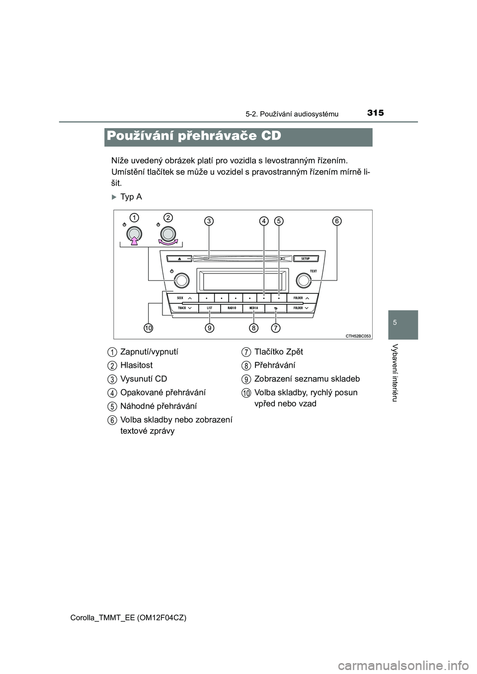 TOYOTA COROLLA 2015  Návod na použití (in Czech) 3155-2. Používání audiosystému
Corolla_TMMT_EE (OM12F04CZ)
5
Vybavení interiéru
Níže uvedený obrázek platí pro vozidla s levostranným řízením. 
Umístění tlačítek se může u vozid