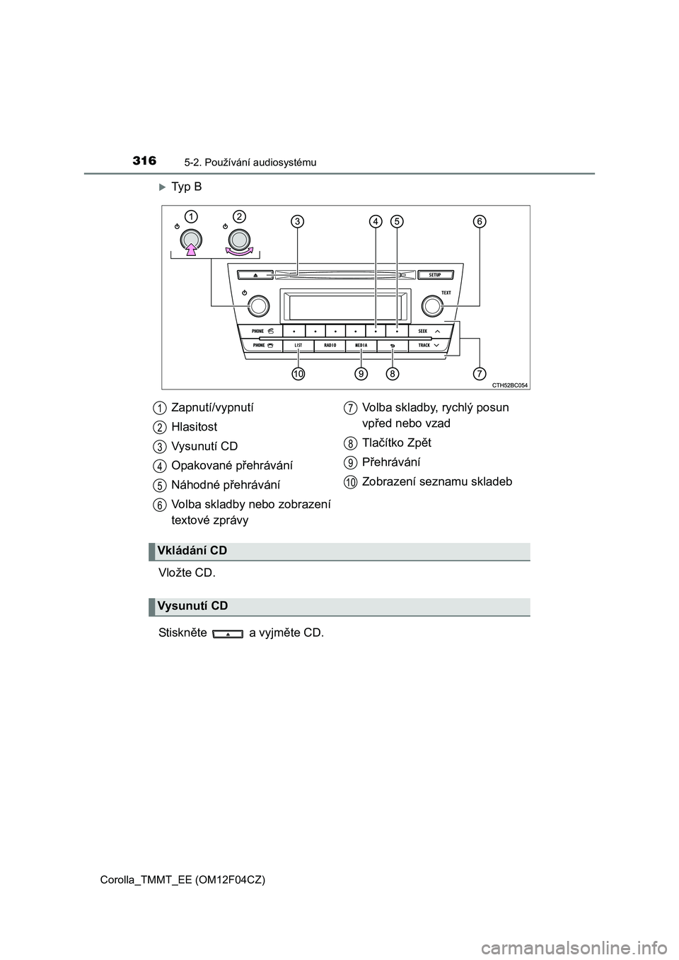 TOYOTA COROLLA 2015  Návod na použití (in Czech) 3165-2. Používání audiosystému
Corolla_TMMT_EE (OM12F04CZ)
Ty p  B
Vložte CD.
St i sk něte   a vyjměte CD. Zapnutí/vypnutí
Hlasitost
Vysunutí CD
Opakované přehrávání
Náhodné přeh