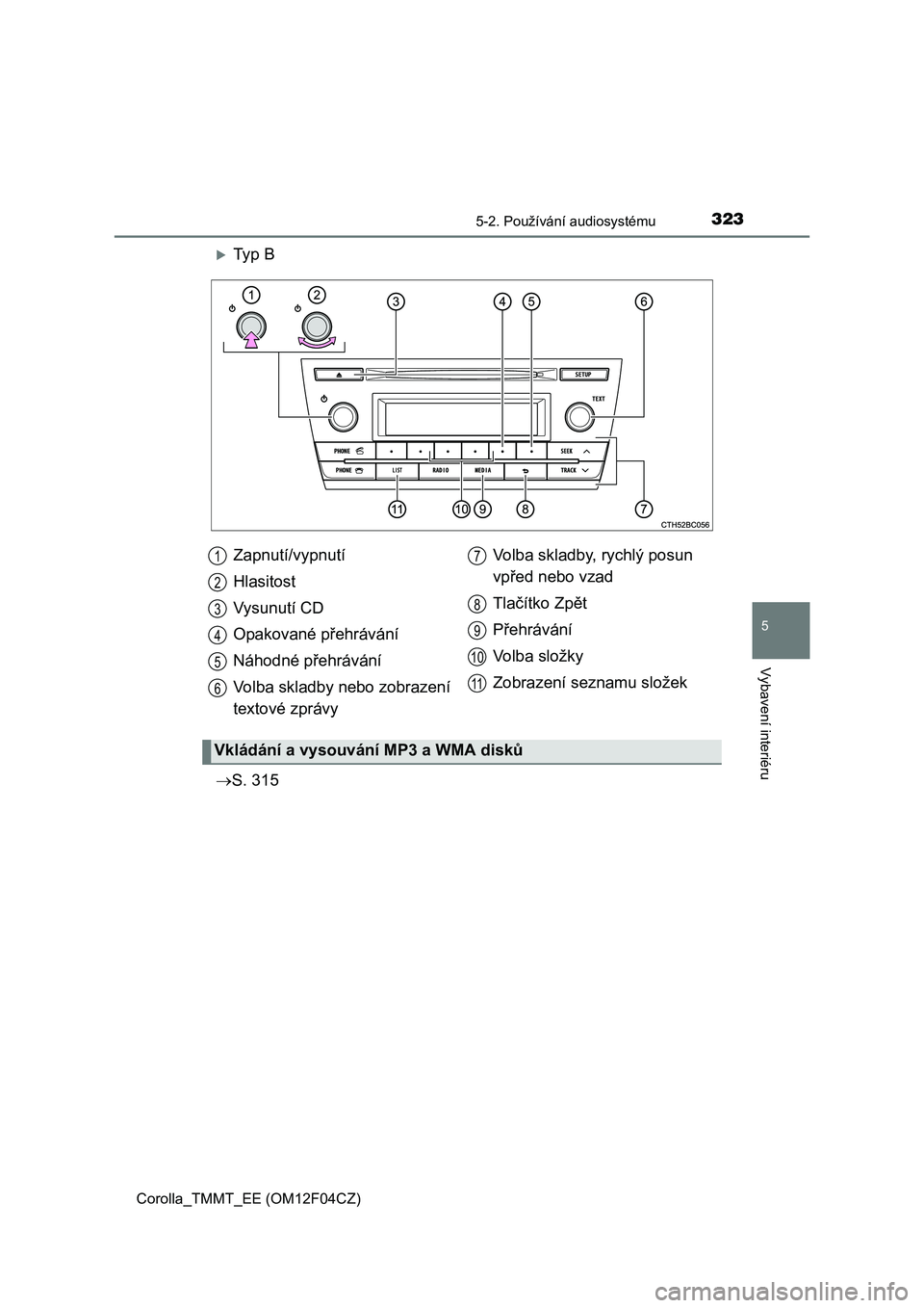 TOYOTA COROLLA 2015 Návod na použití (in Czech) 3235-2. Používání audiosystému
Corolla_TMMT_EE (OM12F04CZ)
5
Vybavení interiéru
Ty p B
S. 315Zapnutí/vypnutí
Hlasitost
Vysunutí CD
Opakované přehrávání
Náhodné přehrávání
V TOYOTA COROLLA 2015 Návod na použití (in Czech) 3235-2. Používání audiosystému
Corolla_TMMT_EE (OM12F04CZ)
5
Vybavení interiéru
Ty p B
S. 315Zapnutí/vypnutí
Hlasitost
Vysunutí CD
Opakované přehrávání
Náhodné přehrávání
V
