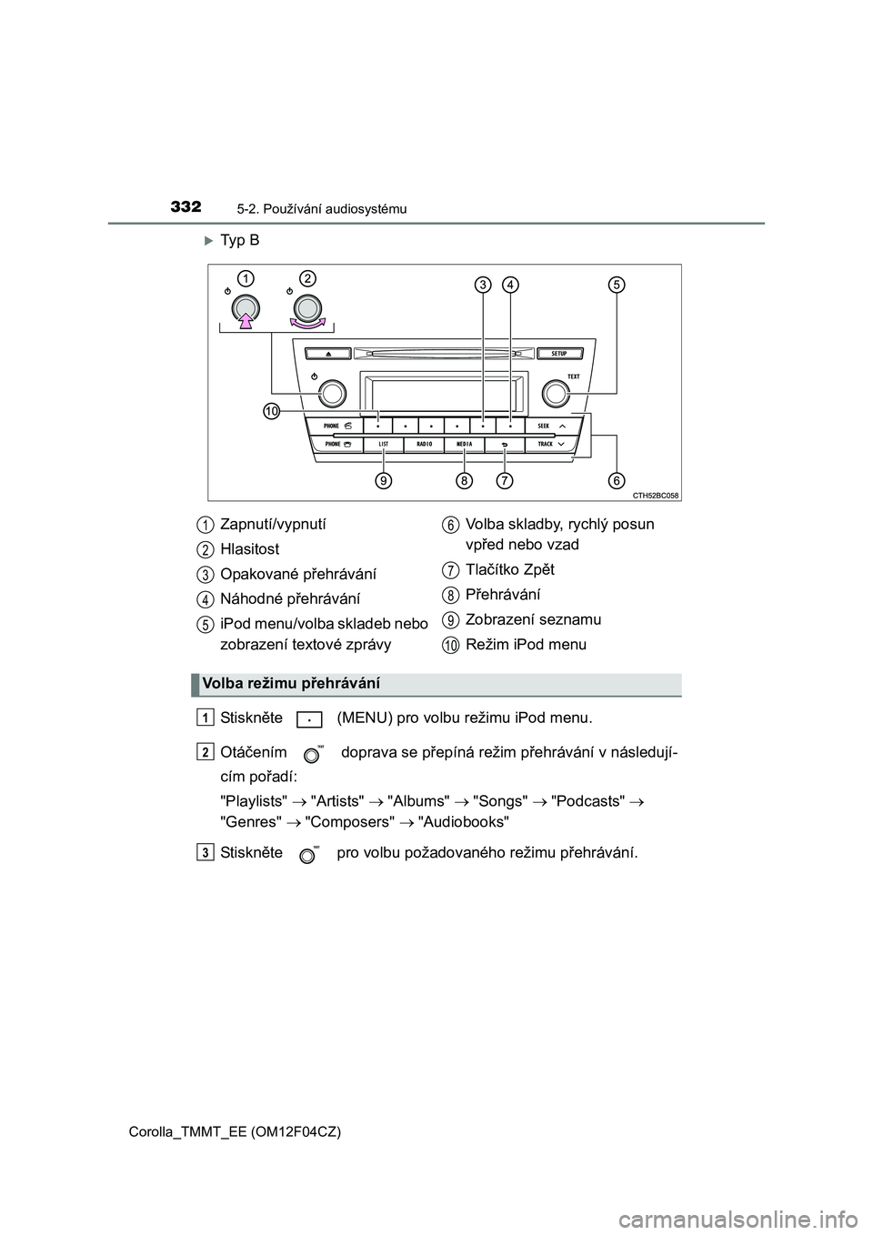 TOYOTA COROLLA 2015  Návod na použití (in Czech) 3325-2. Používání audiosystému
Corolla_TMMT_EE (OM12F04CZ)
Ty p  B
St i sk něte   (MENU) pro volbu režimu iPod menu.
Otáčením   doprava se přepíná režim přehrávání v následují-
