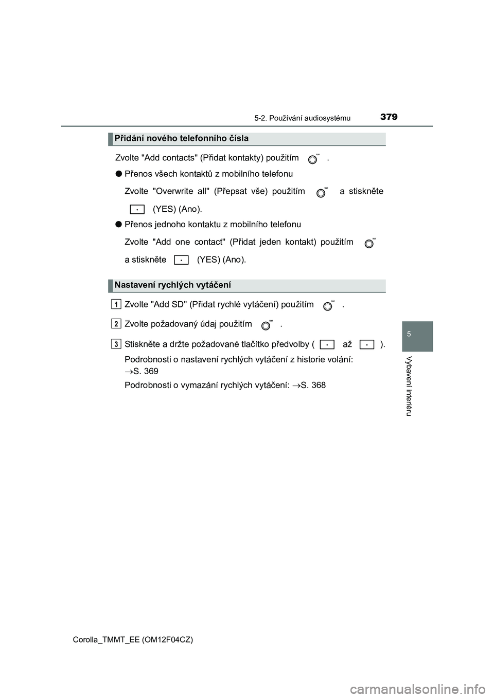TOYOTA COROLLA 2015 Návod na použití (in Czech) 3795-2. Používání audiosystému
Corolla_TMMT_EE (OM12F04CZ)
5
Vybavení interiéru
Zvolte "Add contacts" (Přidat kontakty) použitím .
●Přenos všech kontaktů z mobilního telefonu
Zvolte " TOYOTA COROLLA 2015 Návod na použití (in Czech) 3795-2. Používání audiosystému
Corolla_TMMT_EE (OM12F04CZ)
5
Vybavení interiéru
Zvolte "Add contacts" (Přidat kontakty) použitím .
●Přenos všech kontaktů z mobilního telefonu
Zvolte "