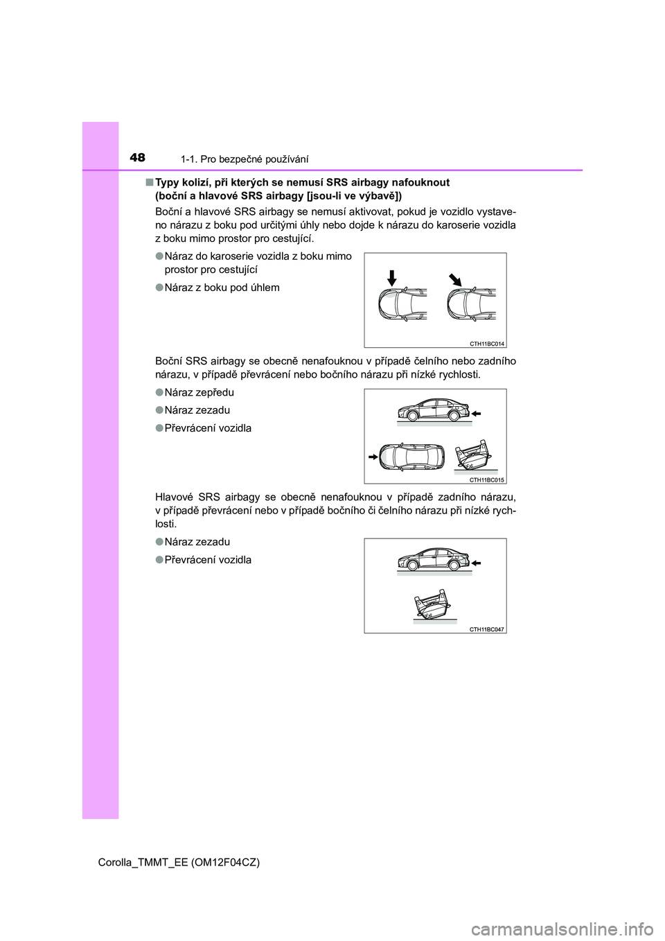 TOYOTA COROLLA 2015  Návod na použití (in Czech) 481-1. Pro bezpečné používání
Corolla_TMMT_EE (OM12F04CZ)■Typy kolizí, při kterých se nemusí SRS airbagy nafouknout 
(boční a hlavové SRS airbagy [jsou-li ve výbavě])
Boční a hlavov