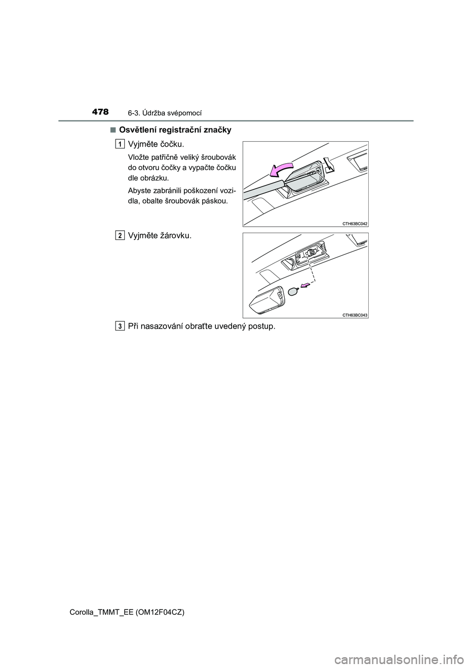TOYOTA COROLLA 2015  Návod na použití (in Czech) 4786-3. Údržba svépomocí
Corolla_TMMT_EE (OM12F04CZ)■
Osvětlení registrační značky
Vyjměte čočku.
Vložte patřičně veliký šroubovák
do otvoru čočky a vypačte čočku
dle obrázk