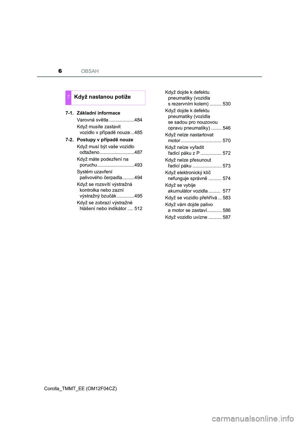 TOYOTA COROLLA 2015  Návod na použití (in Czech) OBSAH6
Corolla_TMMT_EE (OM12F04CZ)7-1. Základní informace
Varovná světla ...................484
Když musíte zastavit 
vozidlo v případě nouze...485
7-2.  Postupy v případě nouze
Když mus�