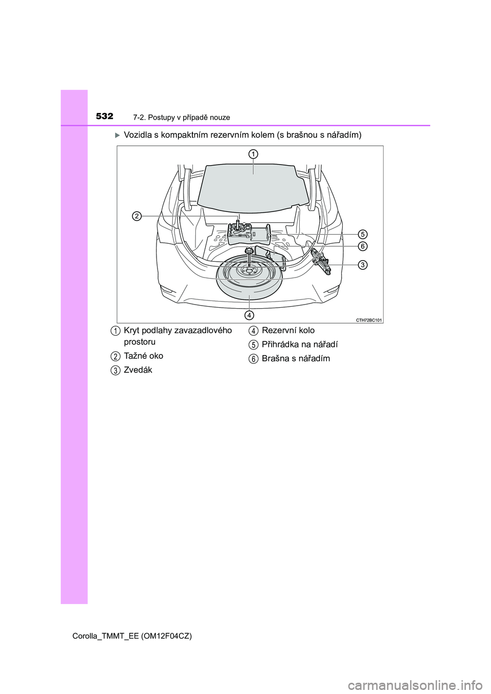 TOYOTA COROLLA 2015 Návod na použití (in Czech) 5327-2. Postupy v případě nouze
Corolla_TMMT_EE (OM12F04CZ)
Vozidla s kompaktním rezervním kolem (s brašnou s nářadím)
Kryt podlahy zavazadlového
prostoru
Tažné oko
ZvedákRezervní ko TOYOTA COROLLA 2015 Návod na použití (in Czech) 5327-2. Postupy v případě nouze
Corolla_TMMT_EE (OM12F04CZ)
Vozidla s kompaktním rezervním kolem (s brašnou s nářadím)
Kryt podlahy zavazadlového
prostoru
Tažné oko
ZvedákRezervní ko