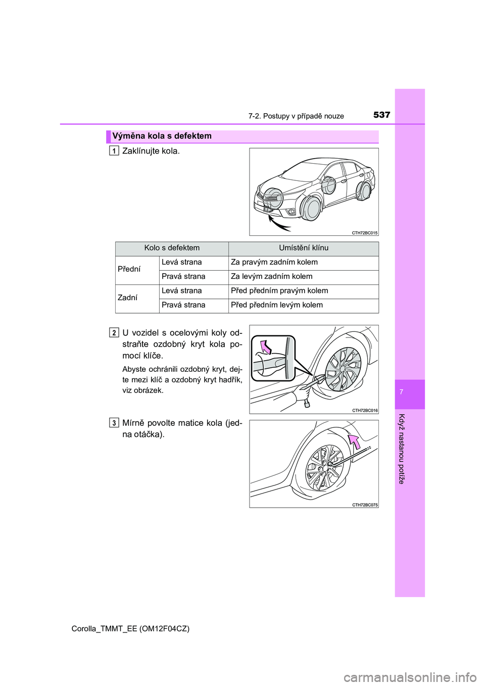 TOYOTA COROLLA 2015  Návod na použití (in Czech) 5377-2. Postupy v případě nouze
Corolla_TMMT_EE (OM12F04CZ)
7
Když nastanou potíže
Zaklínujte kola.
U vozidel s ocelovými koly od-
straňte ozdobný kryt kola po-
mocí klíče.
Abyste ochrán