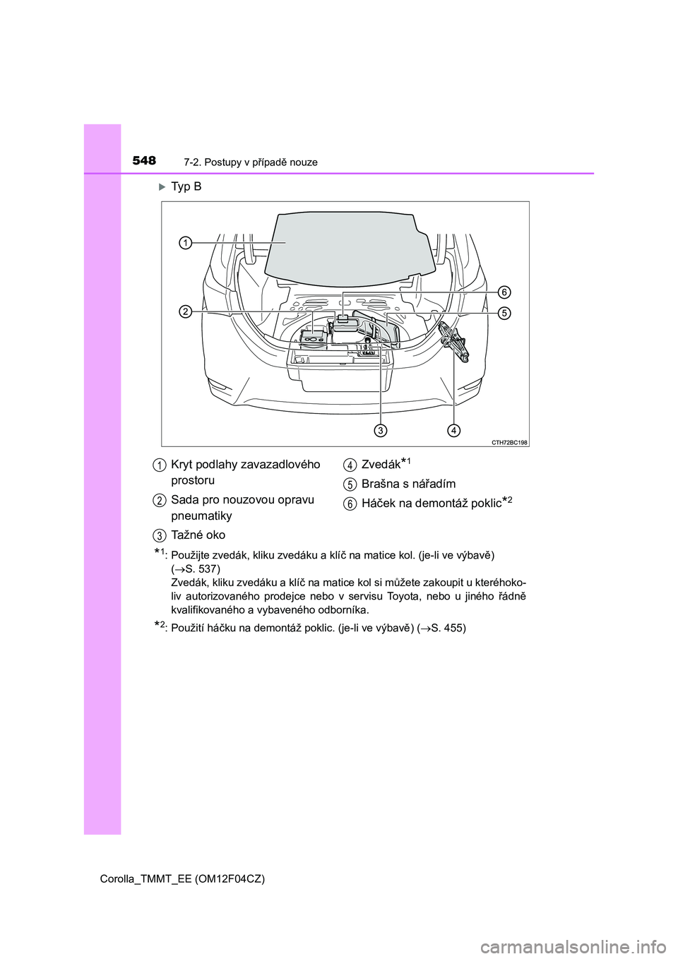 TOYOTA COROLLA 2015 Návod na použití (in Czech) 5487-2. Postupy v případě nouze
Corolla_TMMT_EE (OM12F04CZ)
Ty p B
*1: Použijte zvedák, kliku zvedáku a klíč na matice kol. (je-li ve výbavě)
(S. 537)
Zvedák, kliku zvedáku a klí TOYOTA COROLLA 2015 Návod na použití (in Czech) 5487-2. Postupy v případě nouze
Corolla_TMMT_EE (OM12F04CZ)
Ty p B
*1: Použijte zvedák, kliku zvedáku a klíč na matice kol. (je-li ve výbavě)
(S. 537)
Zvedák, kliku zvedáku a klí