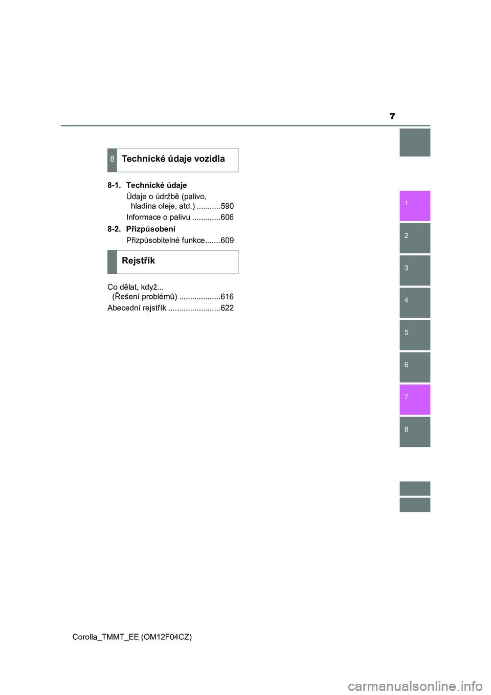 TOYOTA COROLLA 2015  Návod na použití (in Czech) 7
1
8 7
6
5
4
3
2
Corolla_TMMT_EE (OM12F04CZ)8-1. Technické údaje
Údaje o údržbě (palivo, 
hladina oleje, atd.) ...........590
Informace o palivu .............606
8-2. Přizpůsobení
Přizpůso
