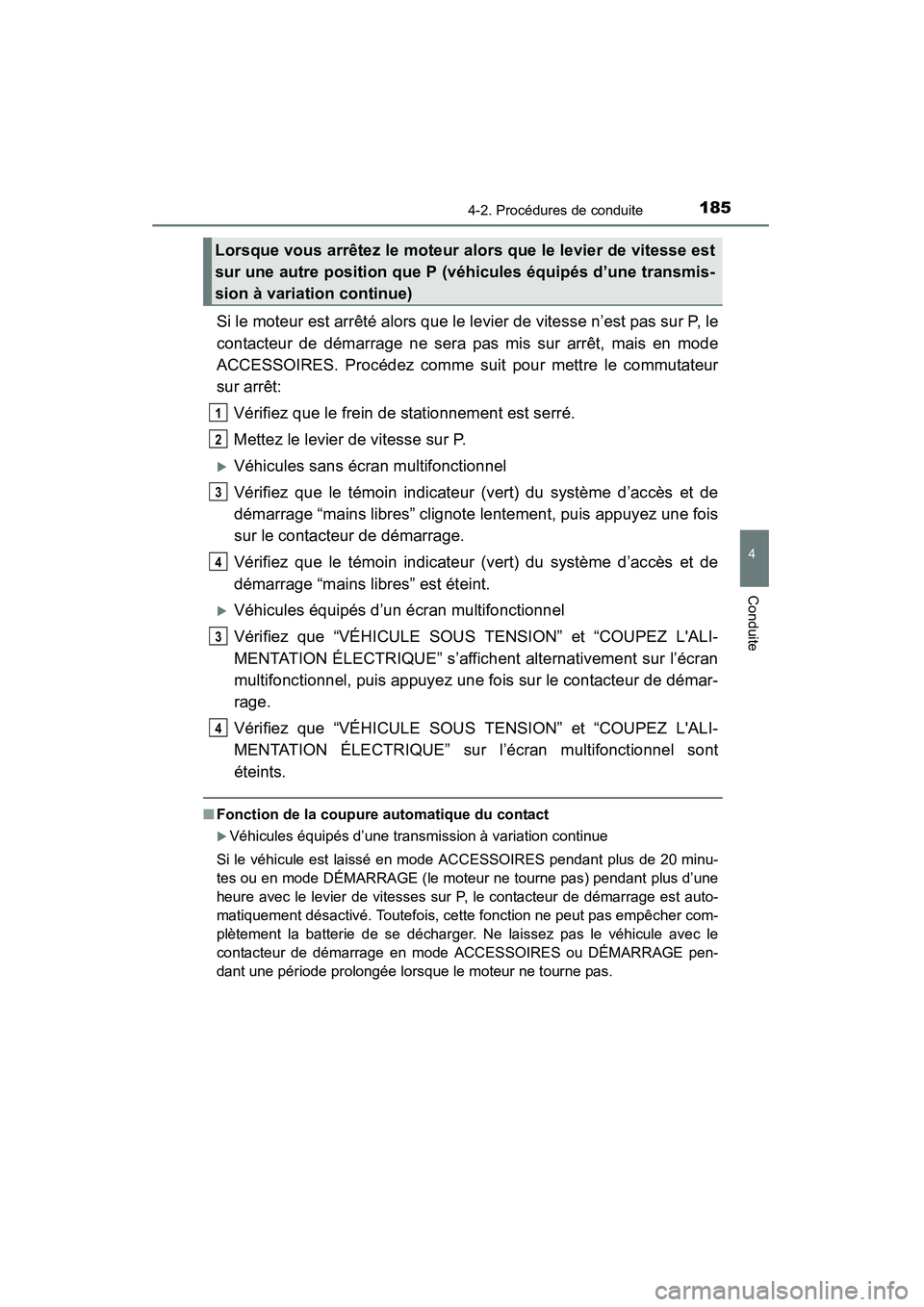 TOYOTA COROLLA 2014  Manuel du propriétaire (in French) 1854-2. Procédures de conduite
4
Conduite
COROLLA_TMMMS_TMMC_D (OM12F00D)
Si le moteur est arrêté alors que le levier de vitesse n’est pas sur P, le
contacteur de démarrage ne sera pas mis sur a