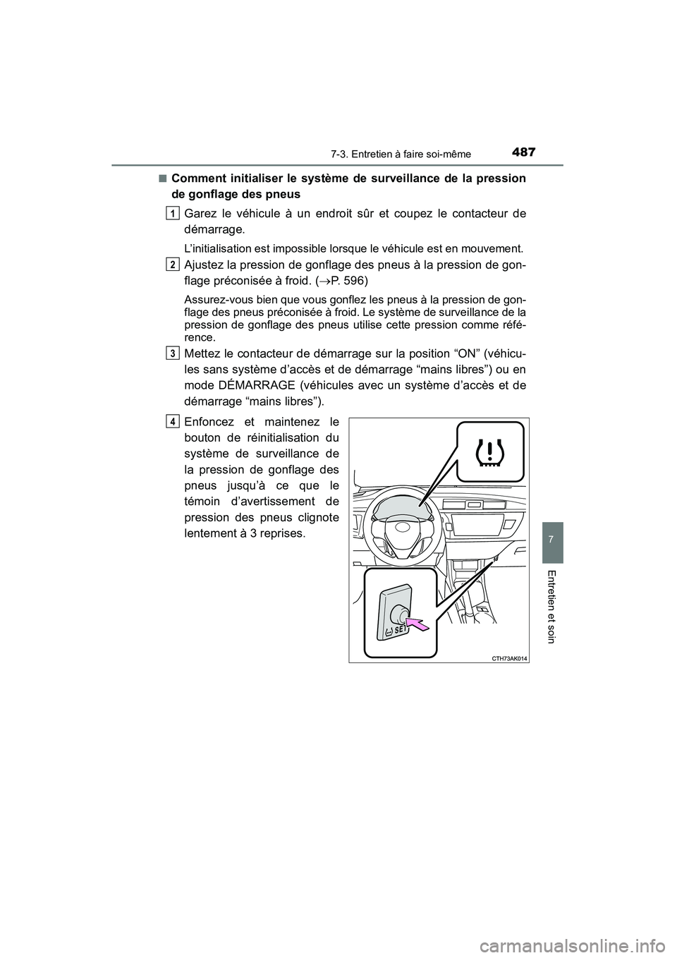 TOYOTA COROLLA 2014  Manuel du propriétaire (in French) 4877-3. Entretien à faire soi-même
7
Entretien et soin
COROLLA_TMMMS_TMMC_D (OM12F00D)■
Comment initialiser le système de surveillance de la pression
de gonflage des pneus
Garez le véhicule à u
