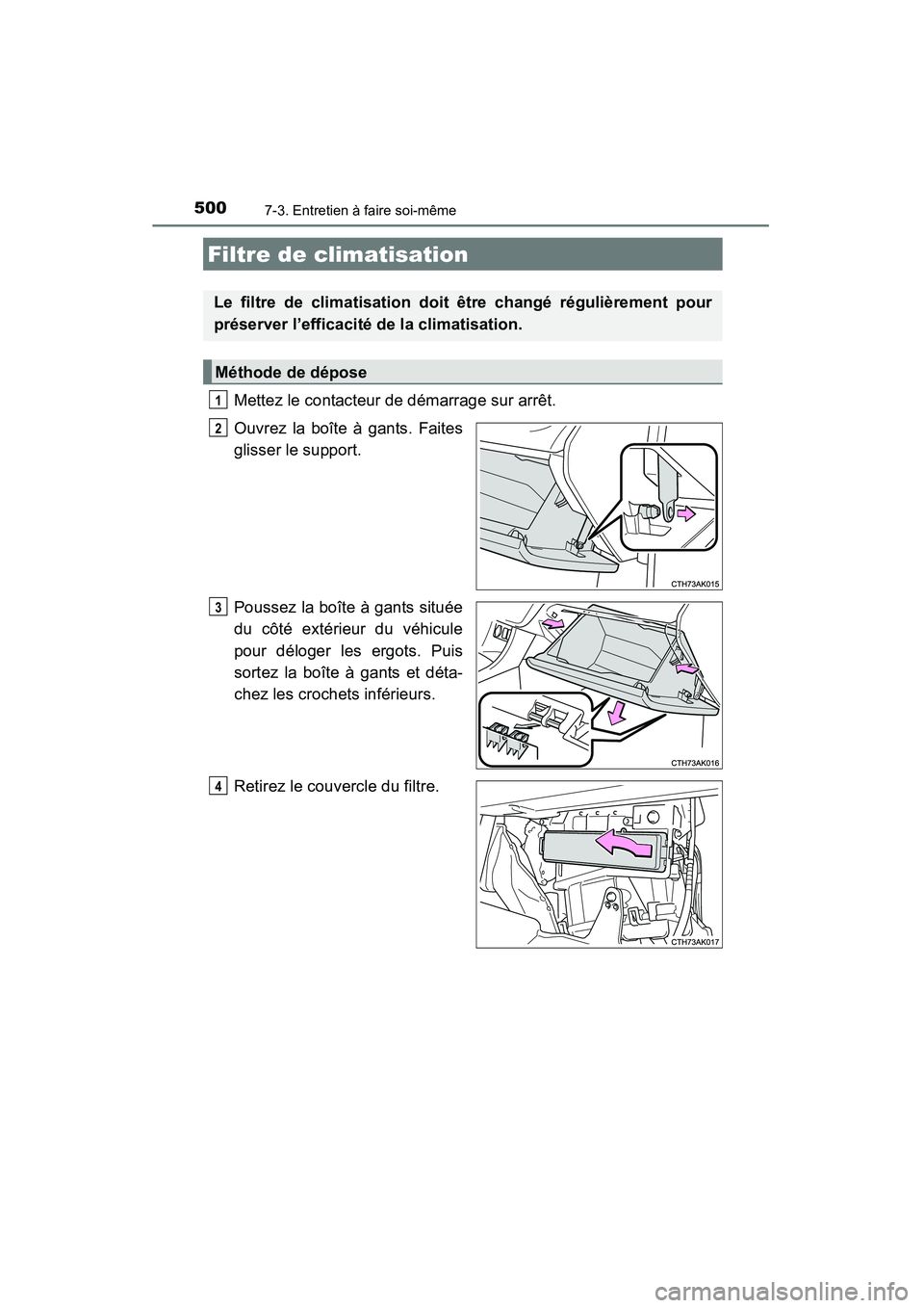 TOYOTA COROLLA 2014  Manuel du propriétaire (in French) 5007-3. Entretien à faire soi-même
COROLLA_TMMMS_TMMC_D (OM12F00D)
Mettez le contacteur de démarrage sur arrêt.
Ouvrez la boîte à gants. Faites
glisser le support.
Poussez la boîte à gants sit