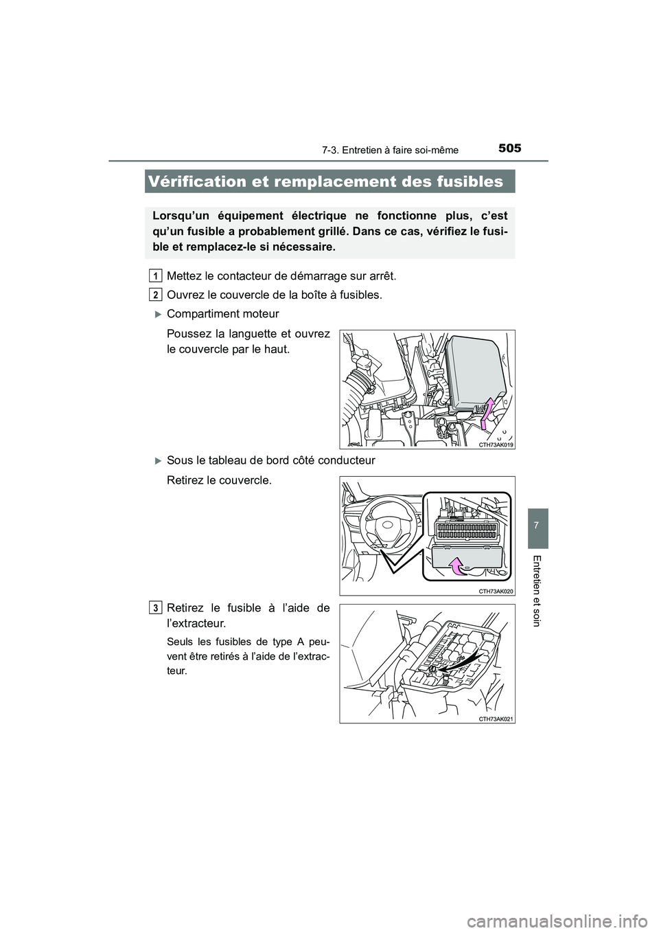 TOYOTA COROLLA 2014  Manuel du propriétaire (in French) 5057-3. Entretien à faire soi-même
7
Entretien et soin
COROLLA_TMMMS_TMMC_D (OM12F00D)
Mettez le contacteur de démarrage sur arrêt.
Ouvrez le couvercle de la boîte à fusibles. 
�XCompartiment mo