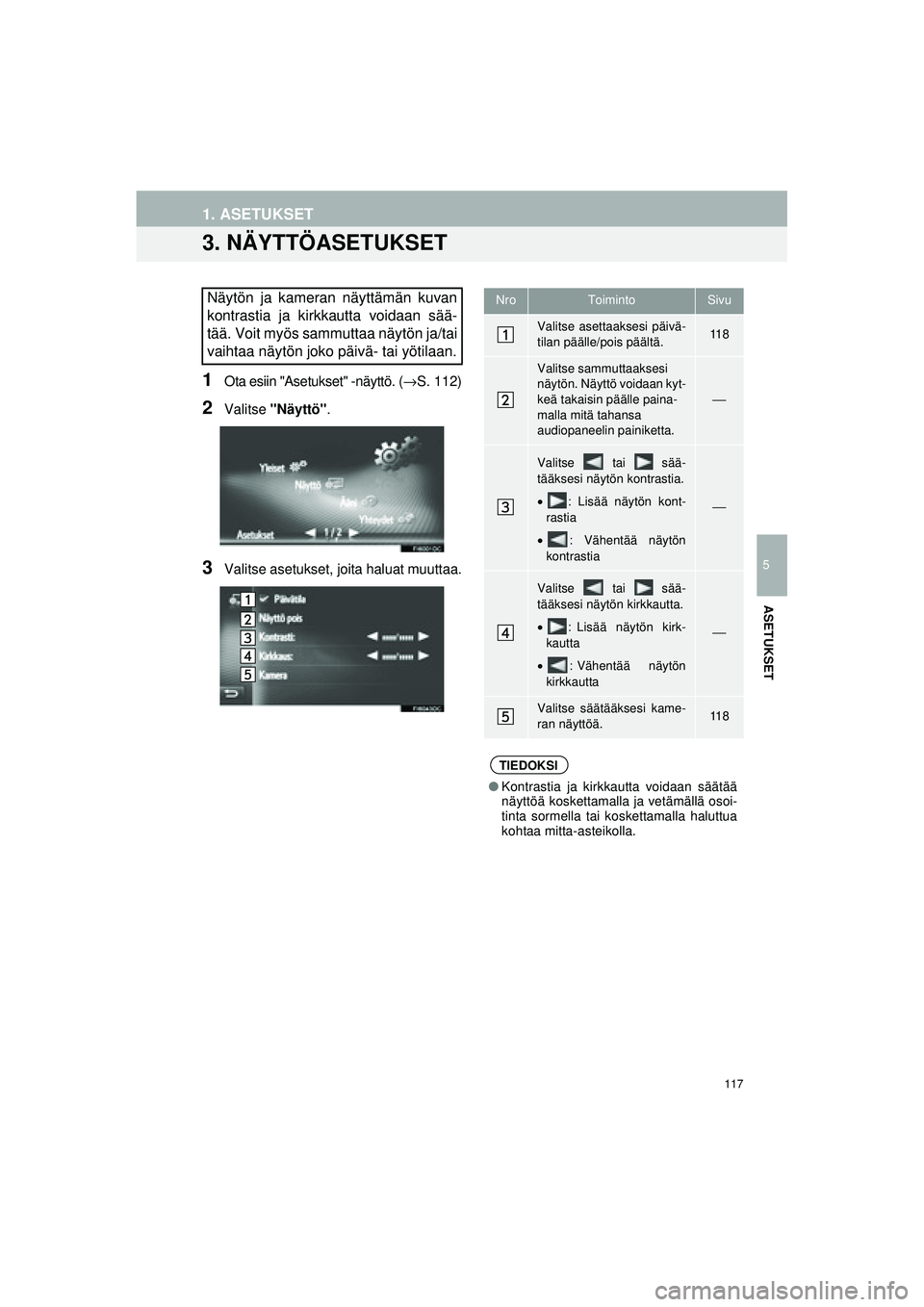 TOYOTA COROLLA 2014  Omistajan Käsikirja (in Finnish) 117
OM12J57FI
1. ASETUKSET
5
ASETUKSET
3. NÄYTTÖASETUKSET
1Ota esiin "Asetukset" -näyttö. (→S. 112)
2Valitse "Näyttö" .
3Valitse asetukset,  joita haluat muuttaa.
Näytön ja kameran näyttäm