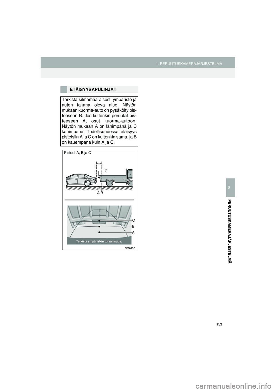 TOYOTA COROLLA 2014  Omistajan Käsikirja (in Finnish) 153
1. PERUUTUSKAMERAJÄRJESTELMÄ
OM12J57FI
6
PERUUTUSKAMERAJÄRJESTELMÄ
ETÄISYYSAPULINJAT
Tarkista silmämääräisesti ympäristö ja
auton takana oleva alue. Näytön
mukaan kuorma-auto on pysä