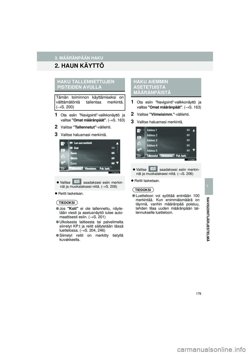 TOYOTA COROLLA 2014  Omistajan Käsikirja (in Finnish) 179
OM12J57FI
7
NAVIGOINTIJÄRJESTELMÄ
3. MÄÄRÄNPÄÄN HAKU
2. HAUN KÄYTTÖ
1Ota esiin "Navigointi"-valikkonäyttö ja
valitse "Omat määränpäät" . (→S. 163)
2Valitse  "Tallennetut" -välil