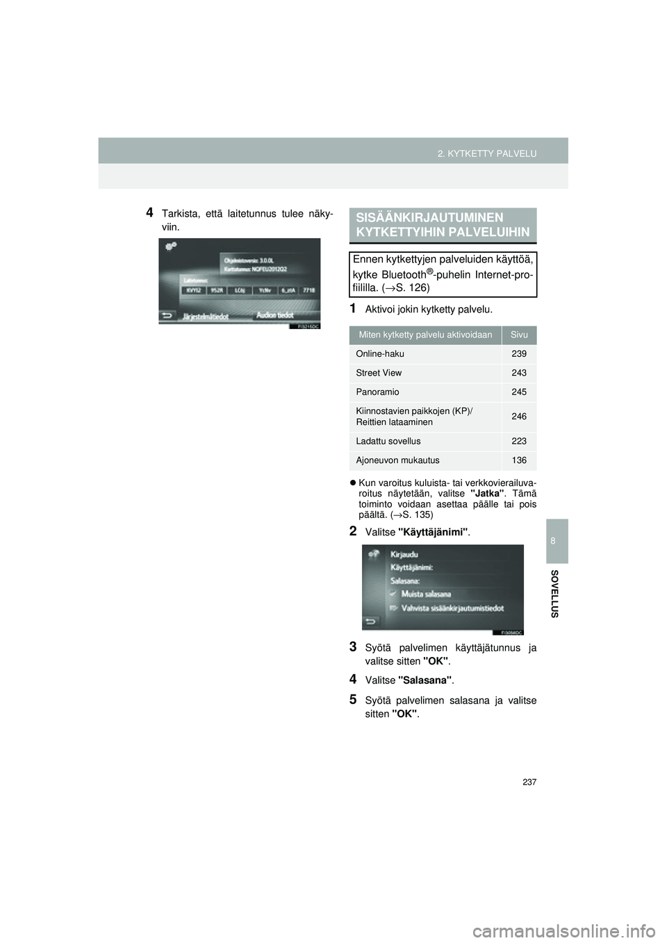 TOYOTA COROLLA 2014  Omistajan Käsikirja (in Finnish) 237
2. KYTKETTY PALVELU
OM12J57FI
8
SOVELLUS
4Tarkista, että laitetunnus tulee näky-
viin.
1Aktivoi jokin kytketty palvelu.
�zKun varoitus kuluista- tai verkkovierailuva-
roitus näytetään, valits