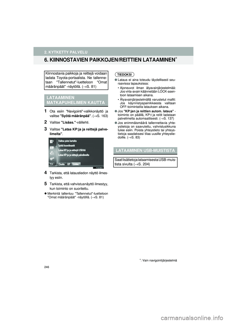 TOYOTA COROLLA 2014  Omistajan Käsikirja (in Finnish) 246
2. KYTKETTY PALVELU
OM12J57FI
6. KIINNOSTAVIEN PAIKKOJEN/REITTIEN LATAAMINEN∗
1Ota esiin "Navigointi"-valikkonäyttö ja
valitse "Syötä määränpää" . (→S. 163)
2Valitse  "Lisäas." -väl