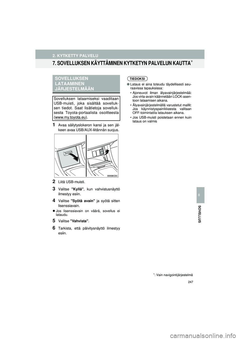 TOYOTA COROLLA 2014  Omistajan Käsikirja (in Finnish) 247
2. KYTKETTY PALVELU
OM12J57FI
8
SOVELLUS
7. SOVELLUKSEN KÄYTTÄMINEN KYTKETYN PALVELUN KAUTTA∗
1Avaa säilytyslokeron kansi ja sen jäl-
keen avaa USB/AUX-liitännän suojus.
2Liitä USB-muisti