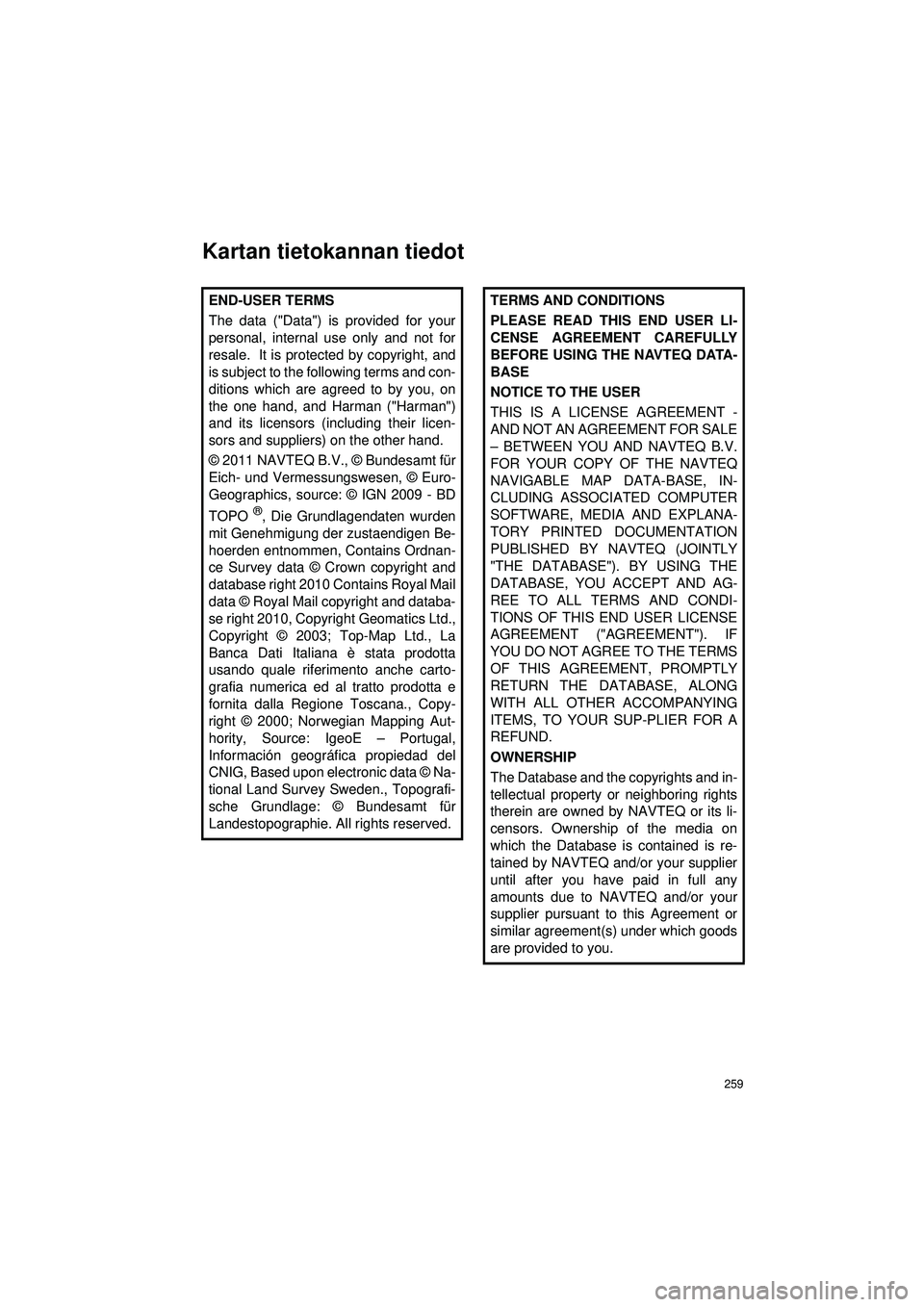 TOYOTA COROLLA 2014  Omistajan Käsikirja (in Finnish) 259
OM12J57FI
Kartan tietokannan tiedot
END-USER TERMS
The data ("Data") is provided for your
personal, internal use only and not for
resale.  It is protected by copyright, and
is subject to the follo
