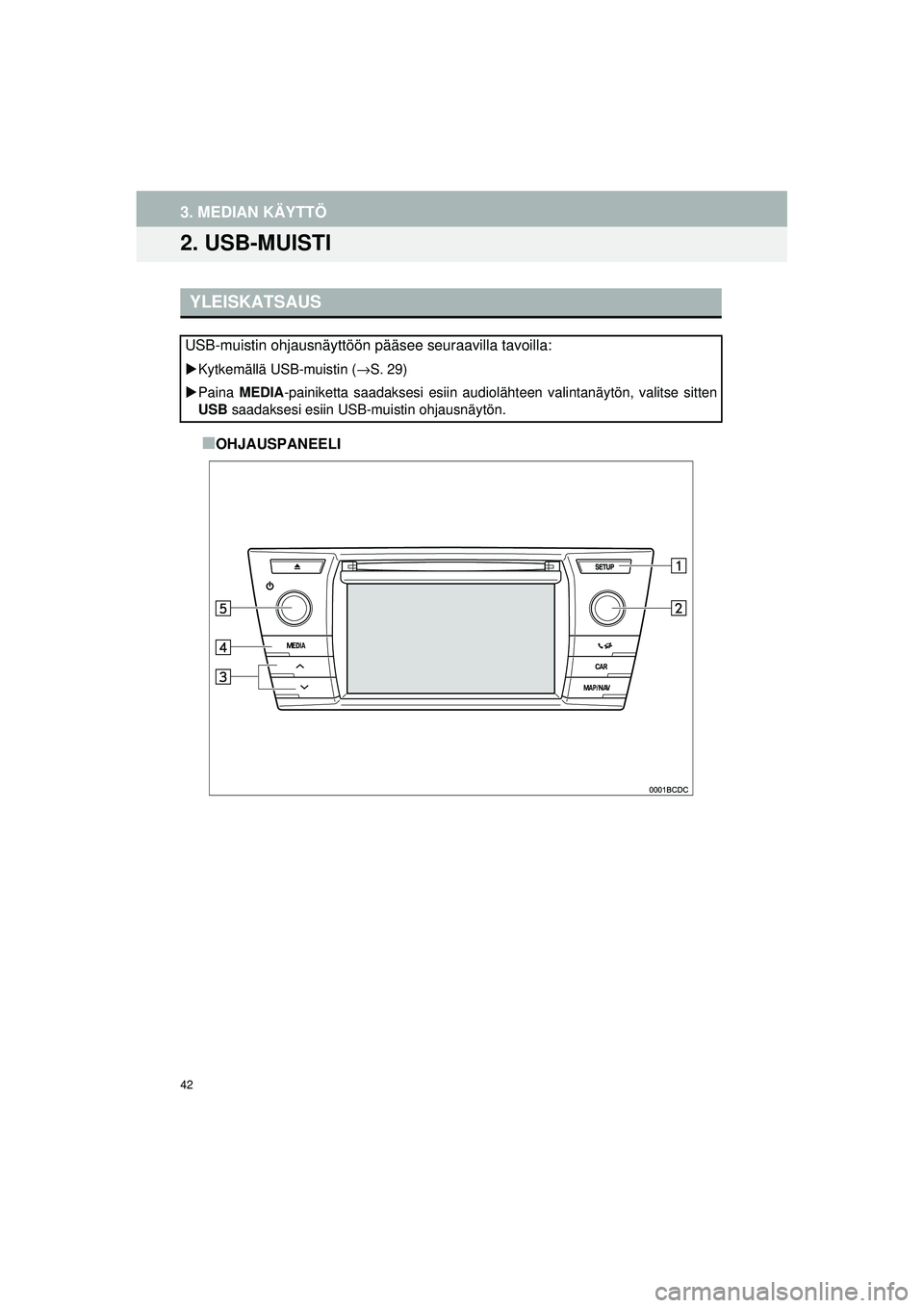 TOYOTA COROLLA 2014  Omistajan Käsikirja (in Finnish) 42
OM12J57FI
3. MEDIAN KÄYTTÖ
2. USB-MUISTI
■OHJAUSPANEELI
YLEISKATSAUS
USB-muistin ohjausnäyttöön pääsee seuraavilla tavoilla:
�XKytkemällä USB-muistin (→S. 29)
�X Paina  MEDIA -painiket