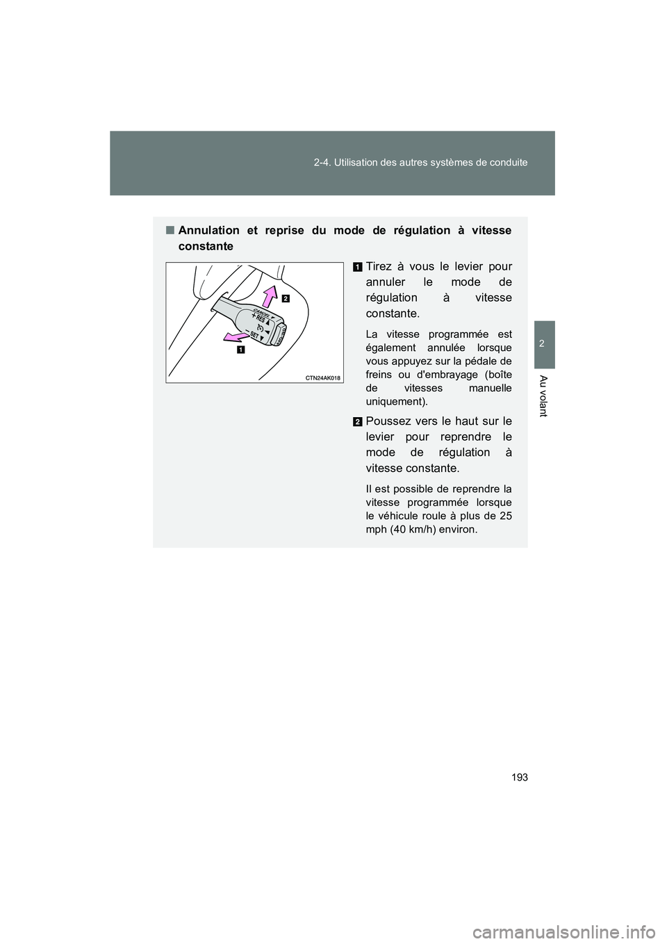 TOYOTA COROLLA 2013  Manuel du propriétaire (in French) 193
2-4. Utilisation des autres systèmes de conduite
2
Au volant
COROLLA_D
■
Annulation et reprise du mode de régulation à vitesse
constante
Tirez à vous le levier pour
annuler le mode de
régul